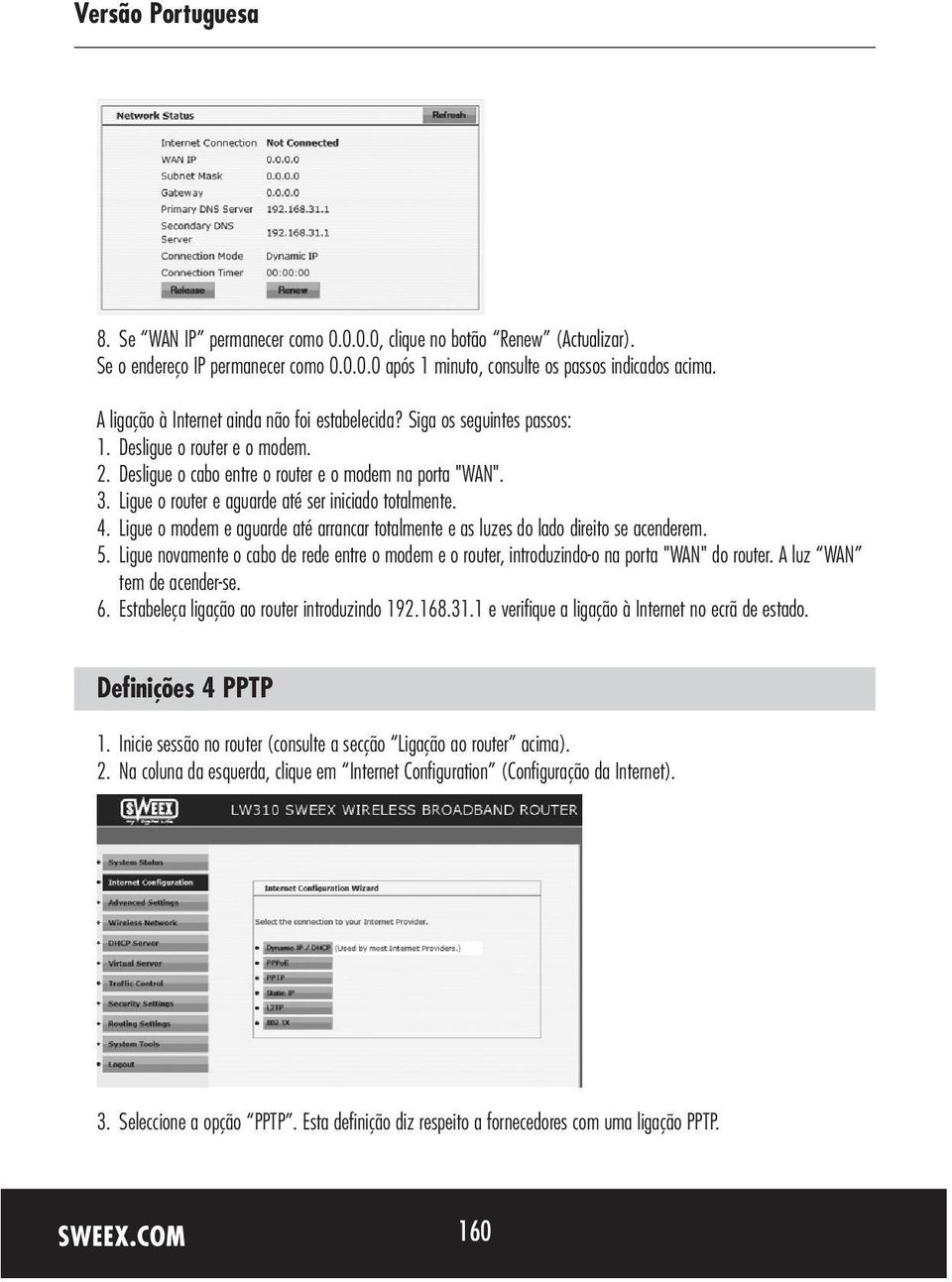 Ligue o router e aguarde até ser iniciado totalmente. 4. Ligue o modem e aguarde até arrancar totalmente e as luzes do lado direito se acenderem. 5.