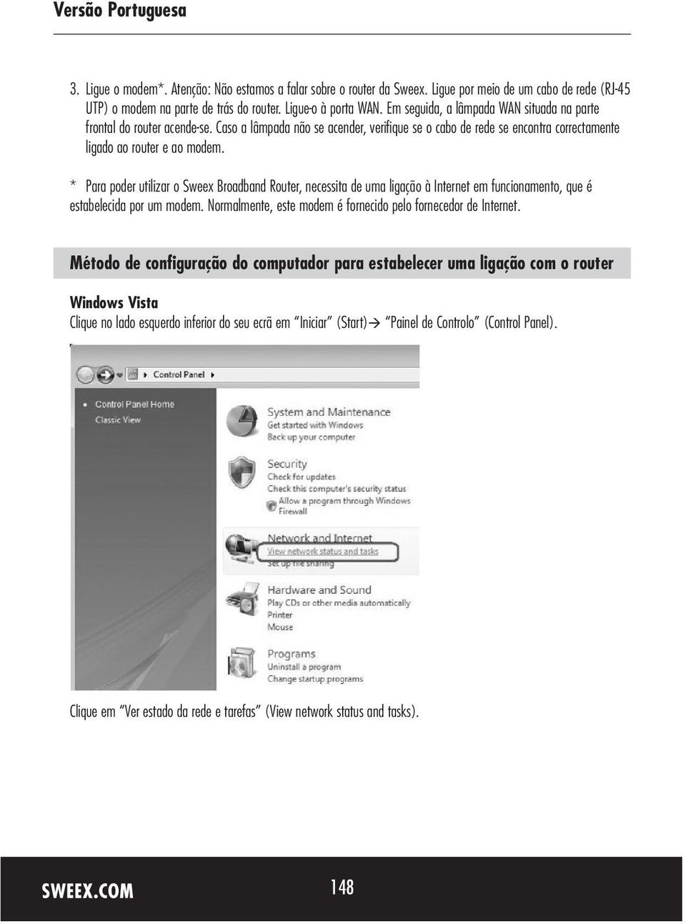 * Para poder utilizar o Sweex Broadband Router, necessita de uma ligação à Internet em funcionamento, que é estabelecida por um modem. Normalmente, este modem é fornecido pelo fornecedor de Internet.