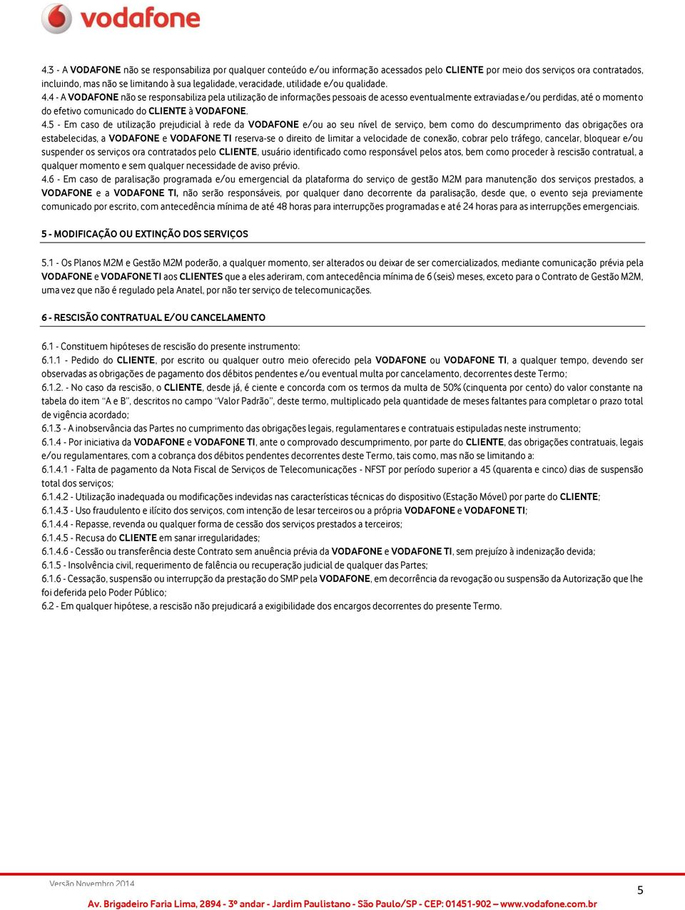 4 - A VODAFONE não se responsabiliza pela utilização de informações pessoais de acesso eventualmente extraviadas e/ou perdidas, até o momento do efetivo comunicado do CLIENTE à VODAFONE. 4.