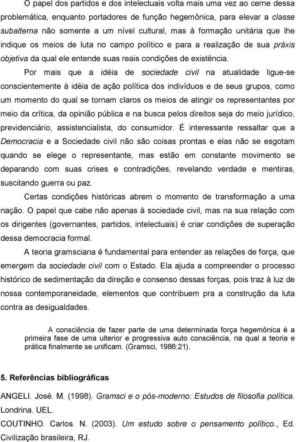 Por mais que a idéia de sociedade civil na atualidade ligue-se conscientemente à idéia de ação política dos indivíduos e de seus grupos, como um momento do qual se tornam claros os meios de atingir