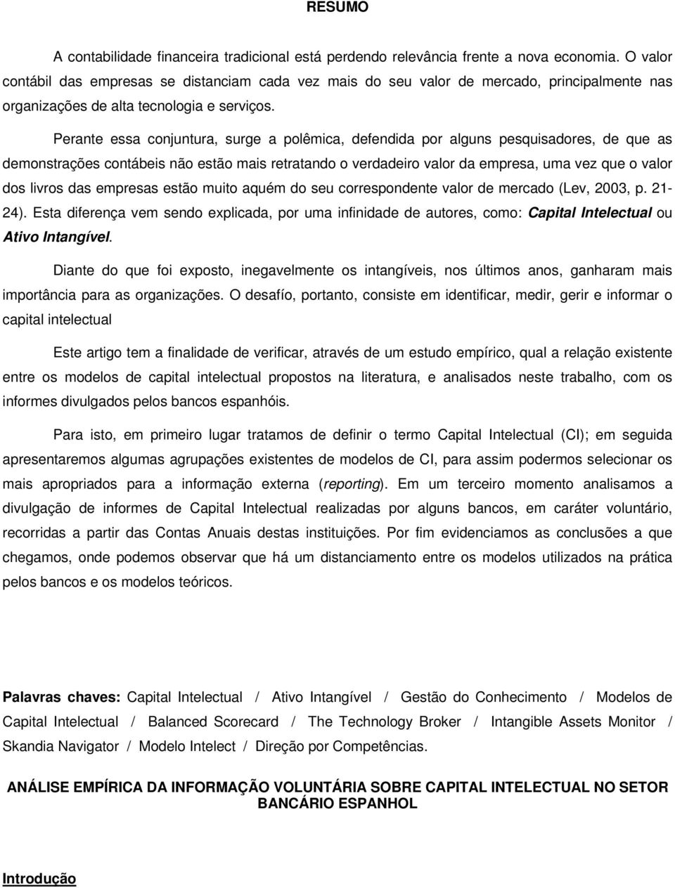 Perante essa conjuntura, surge a polêmica, defendida por alguns pesquisadores, de que as demonstrações contábeis não estão mais retratando o verdadeiro valor da empresa, uma vez que o valor dos