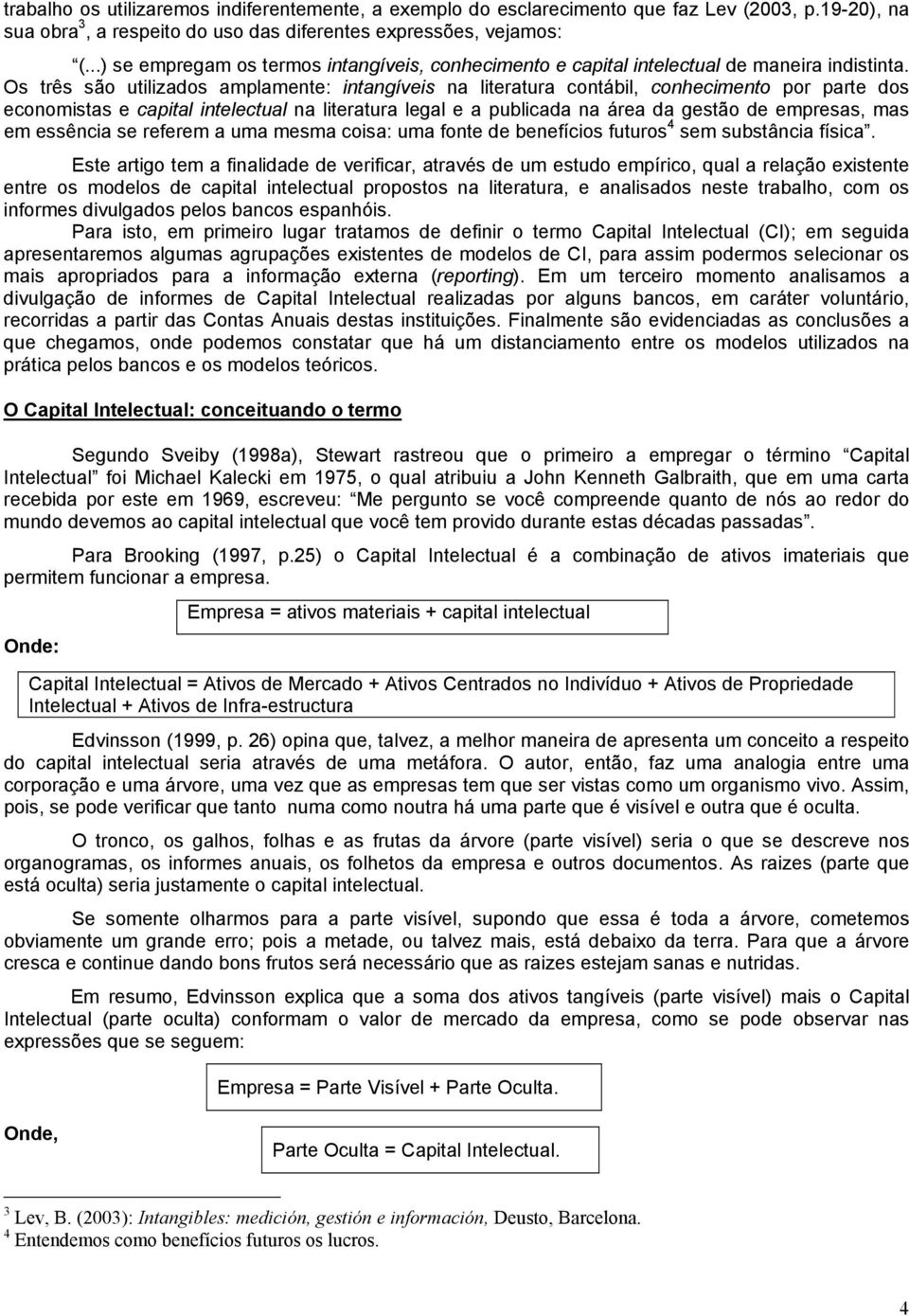 Os três são utilizados amplamente: intangíveis na literatura contábil, conhecimento por parte dos economistas e capital intelectual na literatura legal e a publicada na área da gestão de empresas,