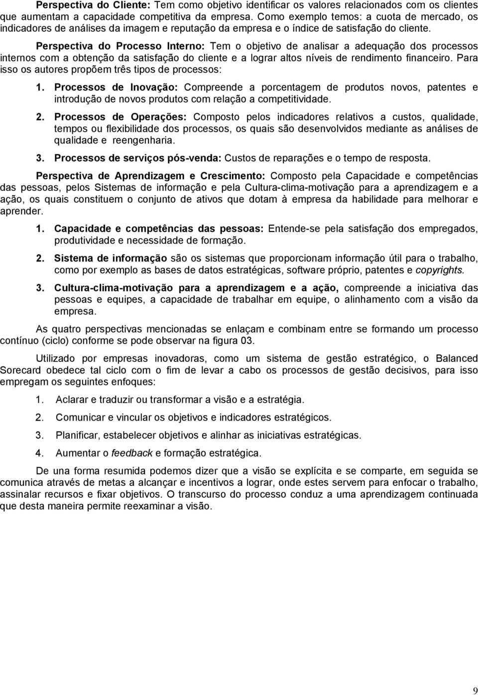 Perspectiva do Processo Interno: Tem o objetivo de analisar a adequação dos processos internos com a obtenção da satisfação do cliente e a lograr altos níveis de rendimento financeiro.