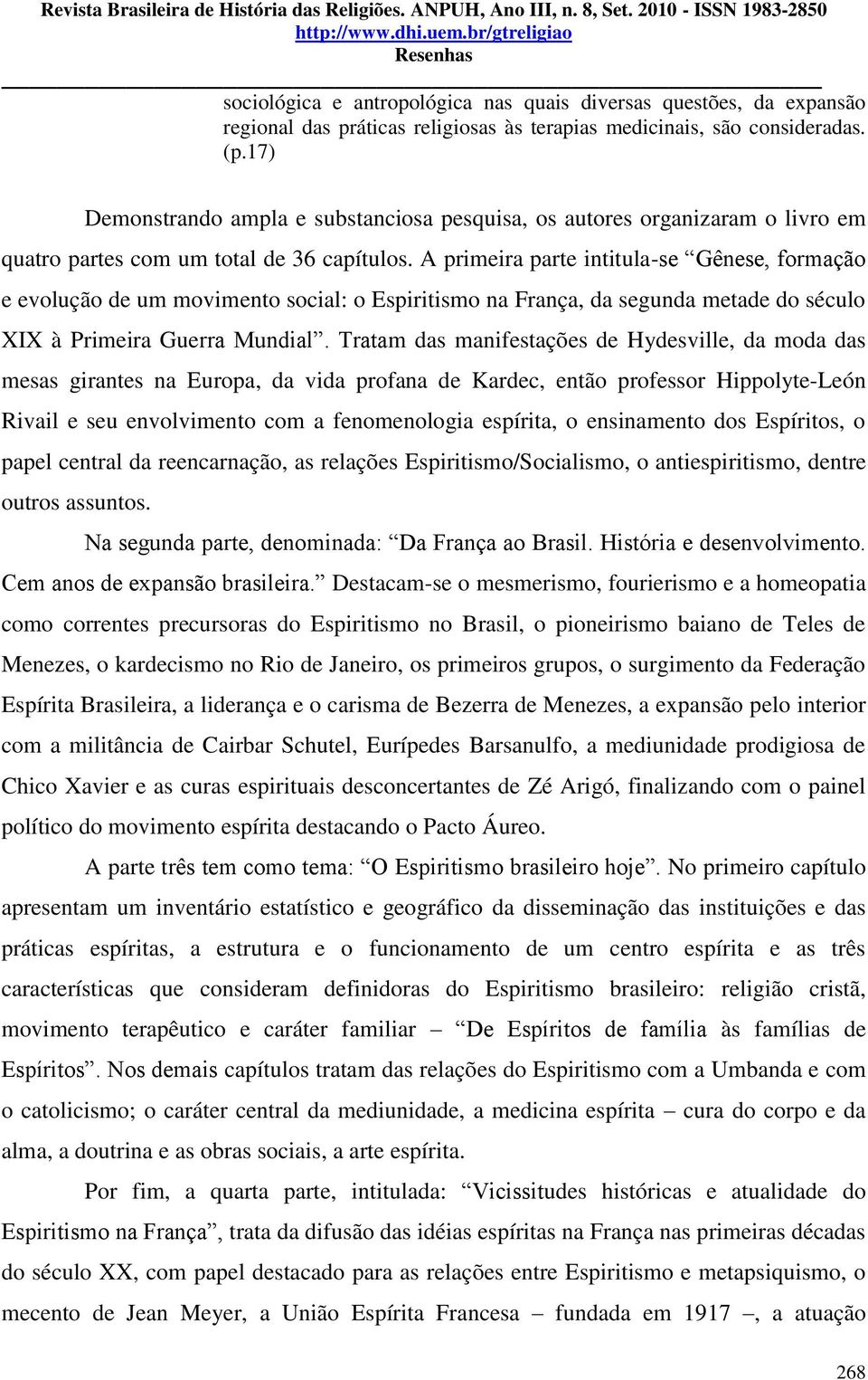 A primeira parte intitula-se Gênese, formação e evolução de um movimento social: o Espiritismo na França, da segunda metade do século XIX à Primeira Guerra Mundial.