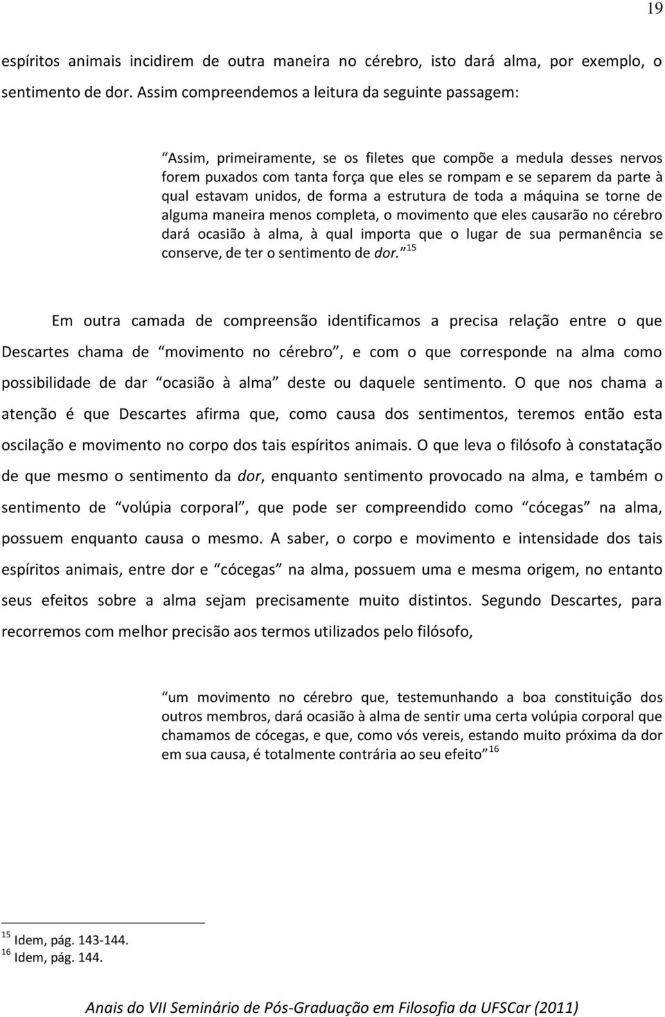 estavam unidos, de forma a estrutura de toda a máquina se torne de alguma maneira menos completa, o movimento que eles causarão no cérebro dará ocasião à alma, à qual importa que o lugar de sua