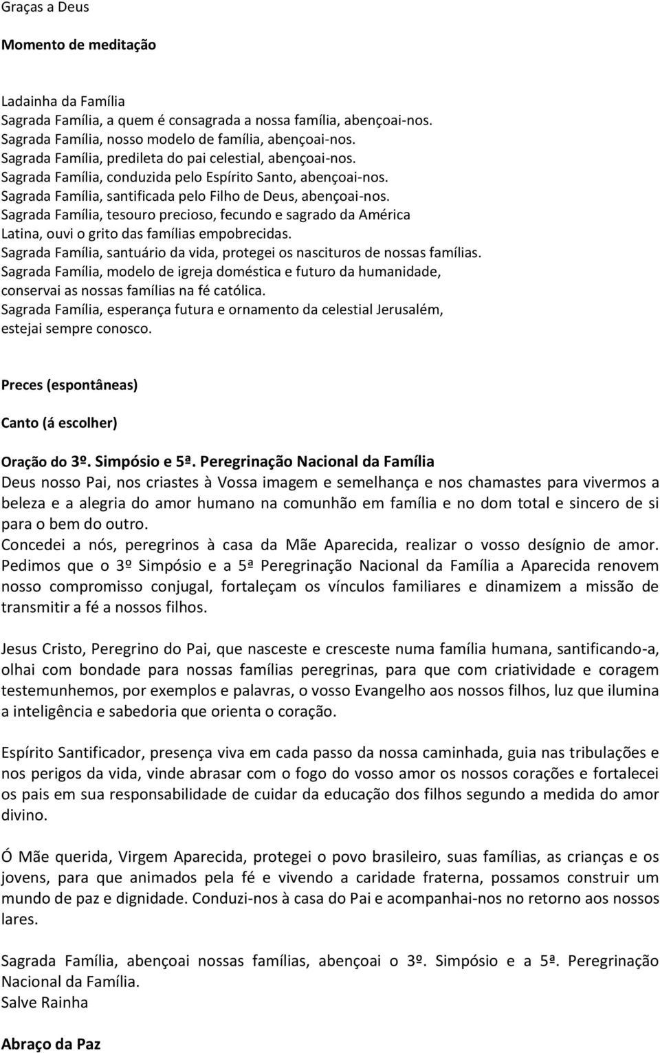 Sagrada Família, tesouro precioso, fecundo e sagrado da América Latina, ouvi o grito das famílias empobrecidas. Sagrada Família, santuário da vida, protegei os nascituros de nossas famílias.