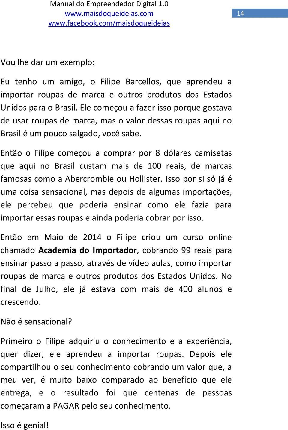 Então o Filipe começou a comprar por 8 dólares camisetas que aqui no Brasil custam mais de 100 reais, de marcas famosas como a Abercrombie ou Hollister.