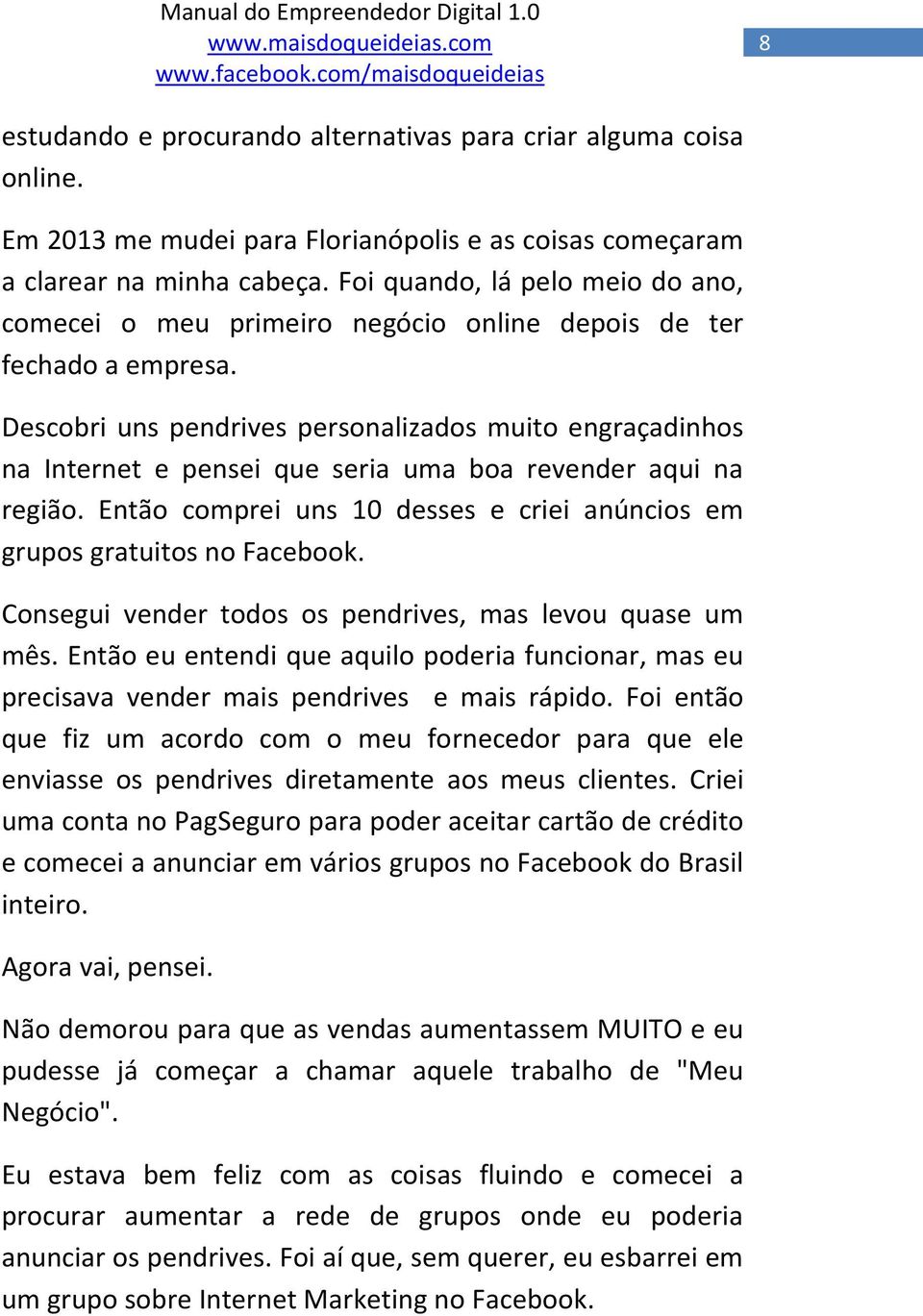 Descobri uns pendrives personalizados muito engraçadinhos na Internet e pensei que seria uma boa revender aqui na região. Então comprei uns 10 desses e criei anúncios em grupos gratuitos no Facebook.