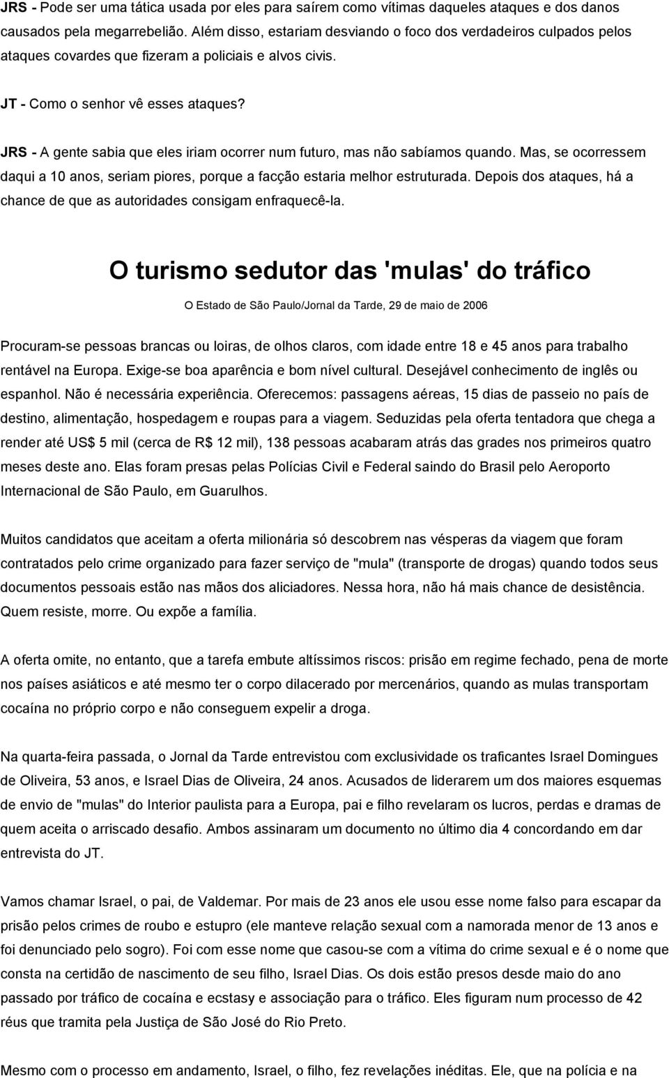 JRS - A gente sabia que eles iriam ocorrer num futuro, mas não sabíamos quando. Mas, se ocorressem daqui a 10 anos, seriam piores, porque a facção estaria melhor estruturada.