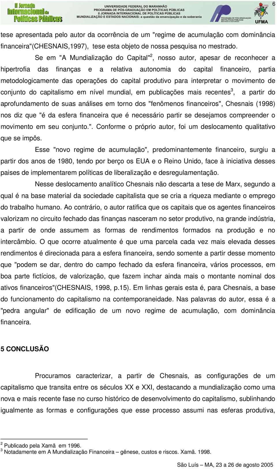 produtivo para interpretar o movimento de conjunto do capitalismo em nível mundial, em publicações mais recentes 3, a partir do aprofundamento de suas análises em torno dos "fenômenos financeiros",