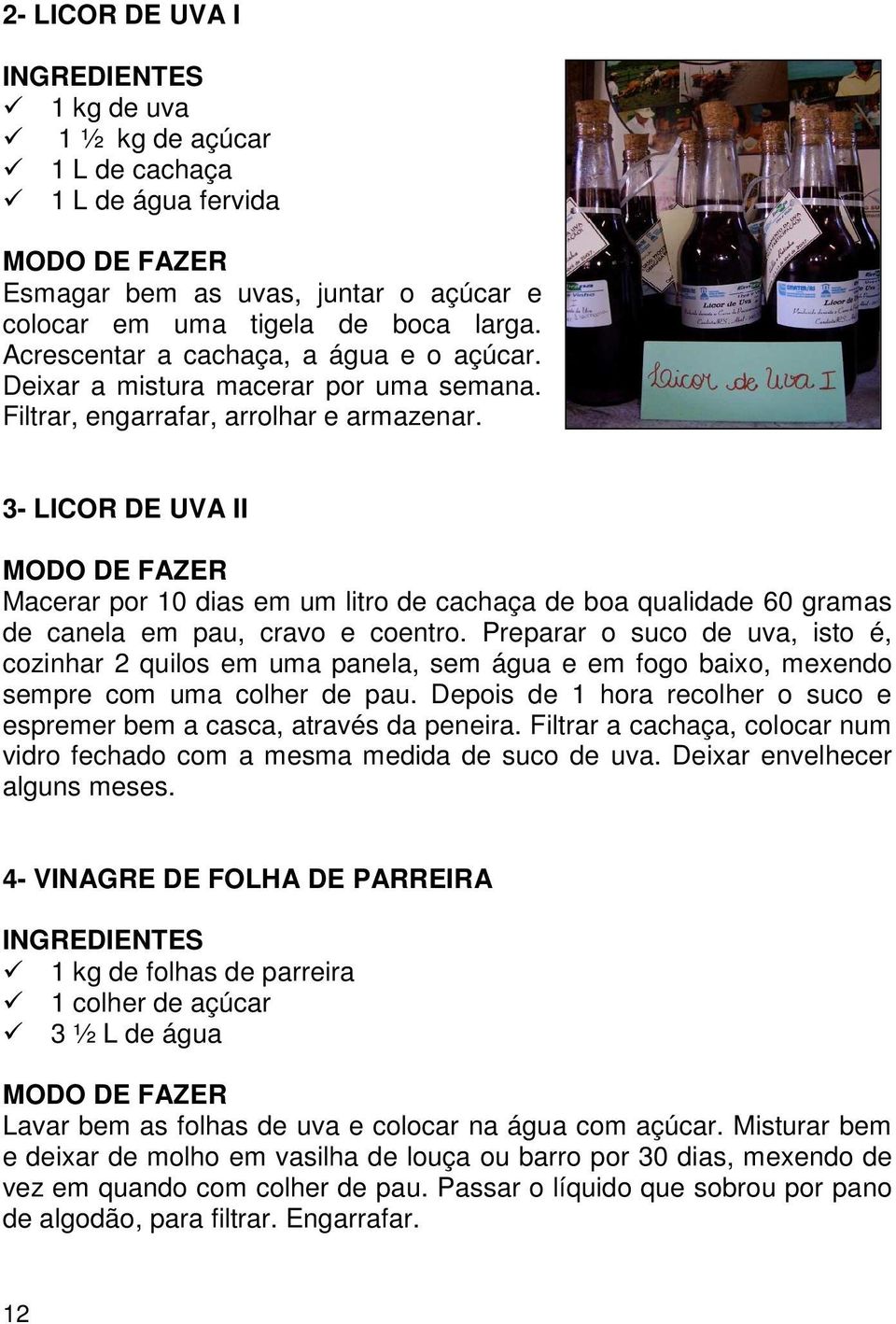 3- LICOR DE UVA II Macerar por 10 dias em um litro de cachaça de boa qualidade 60 gramas de canela em pau, cravo e coentro.