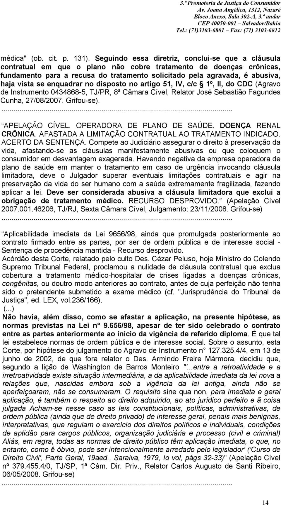 vista se enquadrar no disposto no artigo 51, IV, c/c 1º, II, do CDC (Agravo de Instrumento 0434868-5, TJ/PR, 8ª Câmara Cível, Relator José Sebastião Fagundes Cunha, 27/08/2007. Grifou-se).