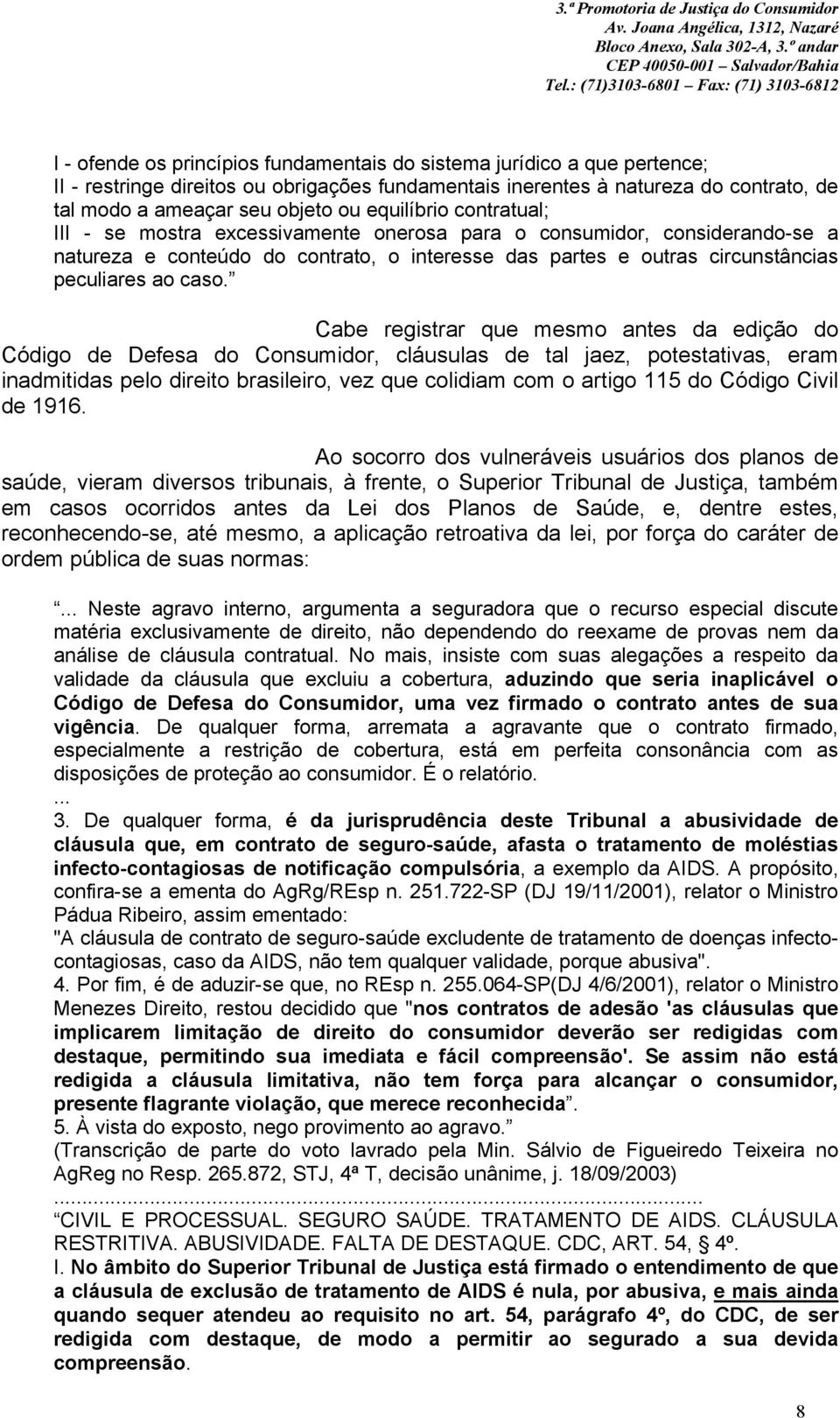 Cabe registrar que mesmo antes da edição do Código de Defesa do Consumidor, cláusulas de tal jaez, potestativas, eram inadmitidas pelo direito brasileiro, vez que colidiam com o artigo 115 do Código