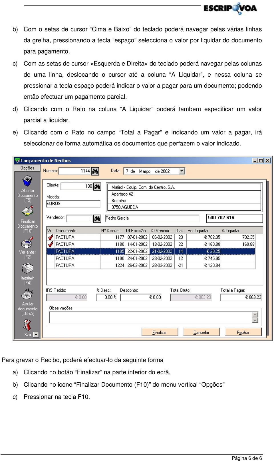 indicar o valor a pagar para um documento; podendo então efectuar um pagamento parcial. d) Clicando com o Rato na coluna A Liquidar poderá tambem especificar um valor parcial a liquidar.