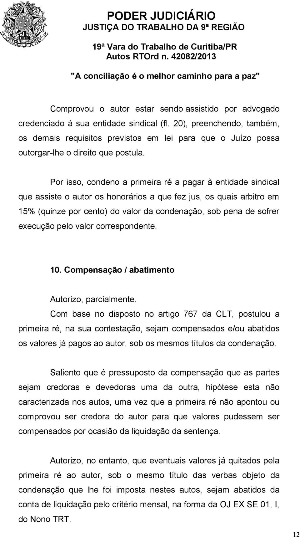 Por isso, condeno a primeira ré a pagar à entidade sindical que assiste o autor os honorários a que fez jus, os quais arbitro em 15% (quinze por cento) do valor da condenação, sob pena de sofrer