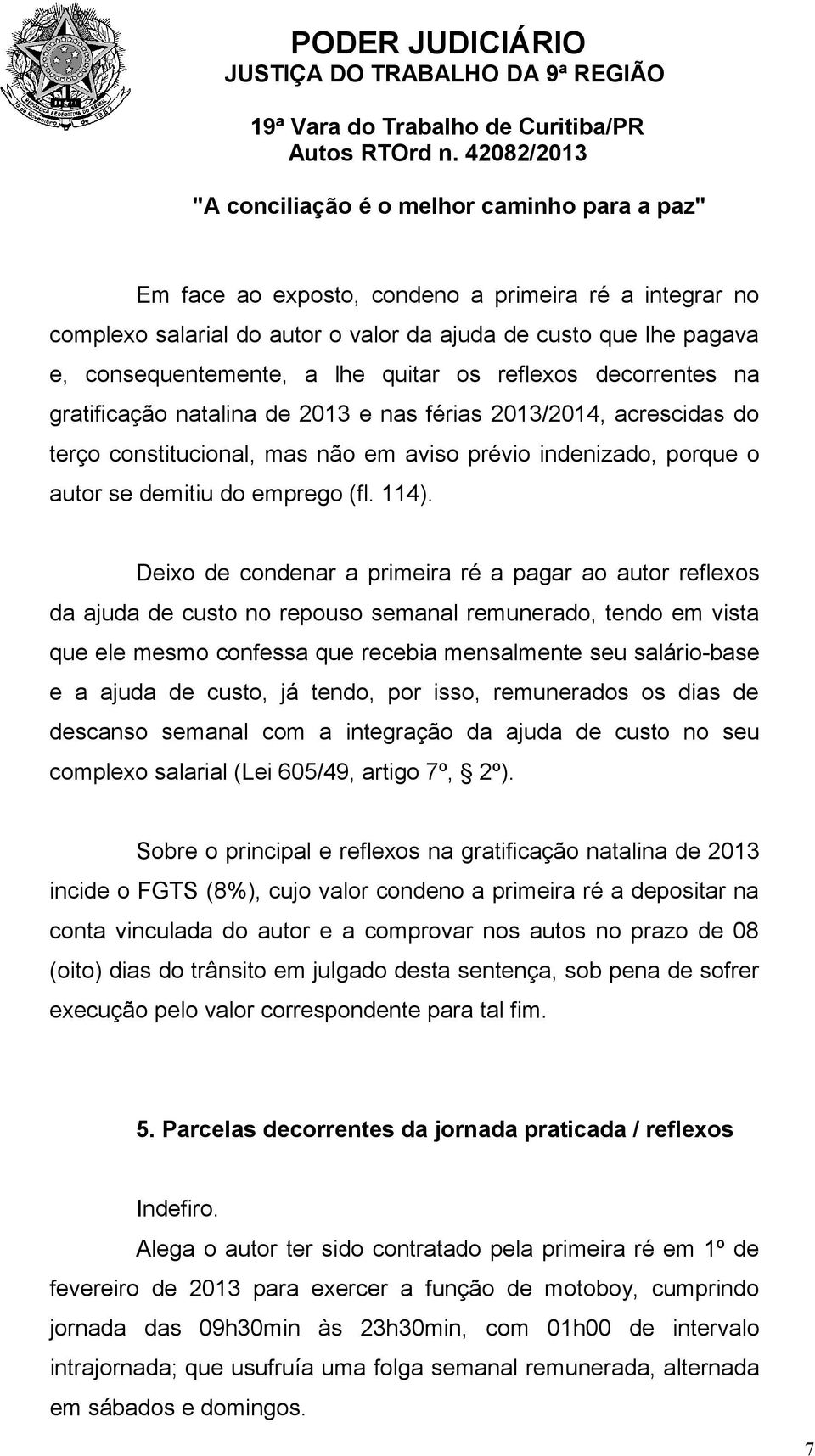 Deixo de condenar a primeira ré a pagar ao autor reflexos da ajuda de custo no repouso semanal remunerado, tendo em vista que ele mesmo confessa que recebia mensalmente seu salário-base e a ajuda de