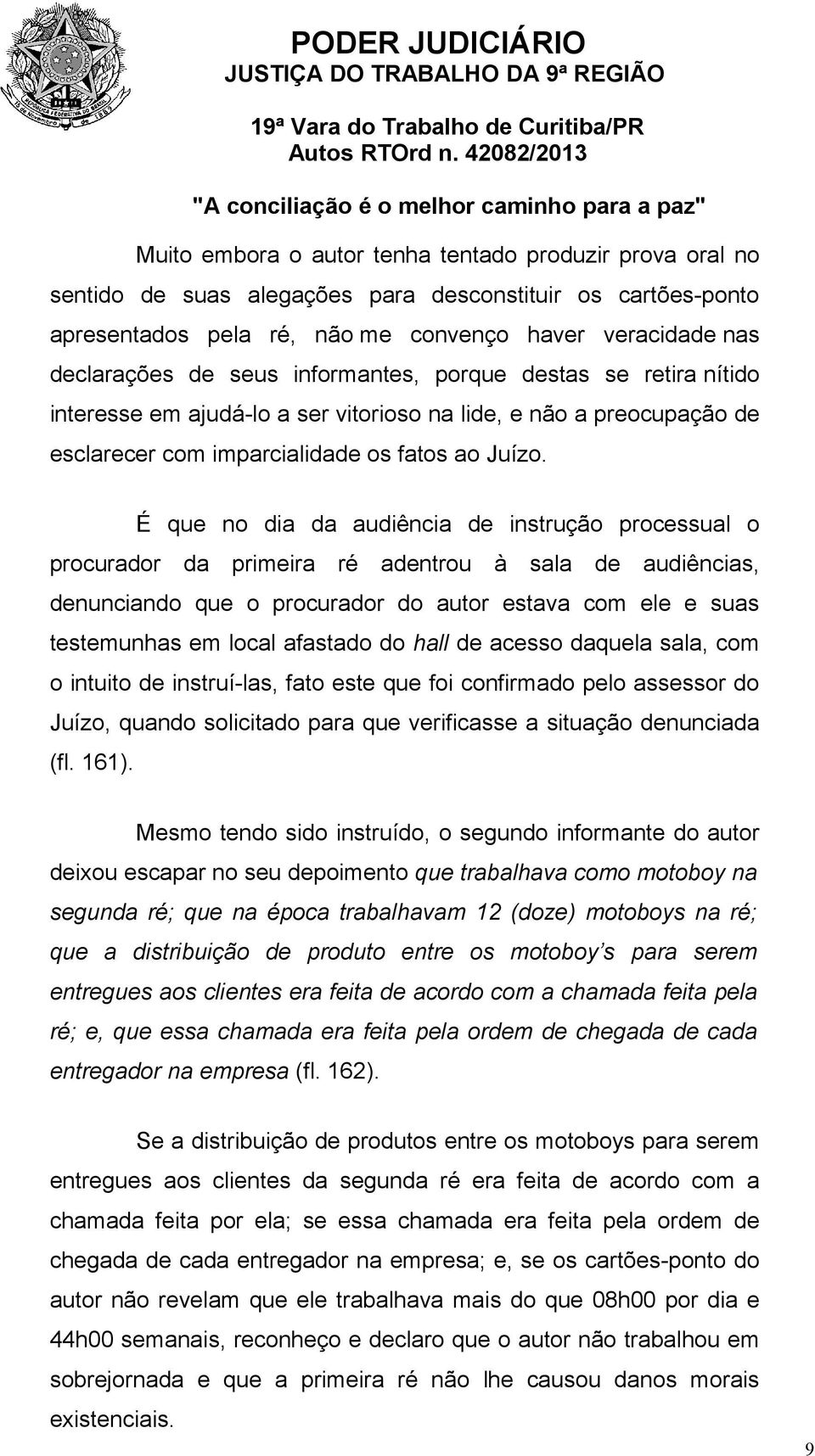 É que no dia da audiência de instrução processual o procurador da primeira ré adentrou à sala de audiências, denunciando que o procurador do autor estava com ele e suas testemunhas em local afastado