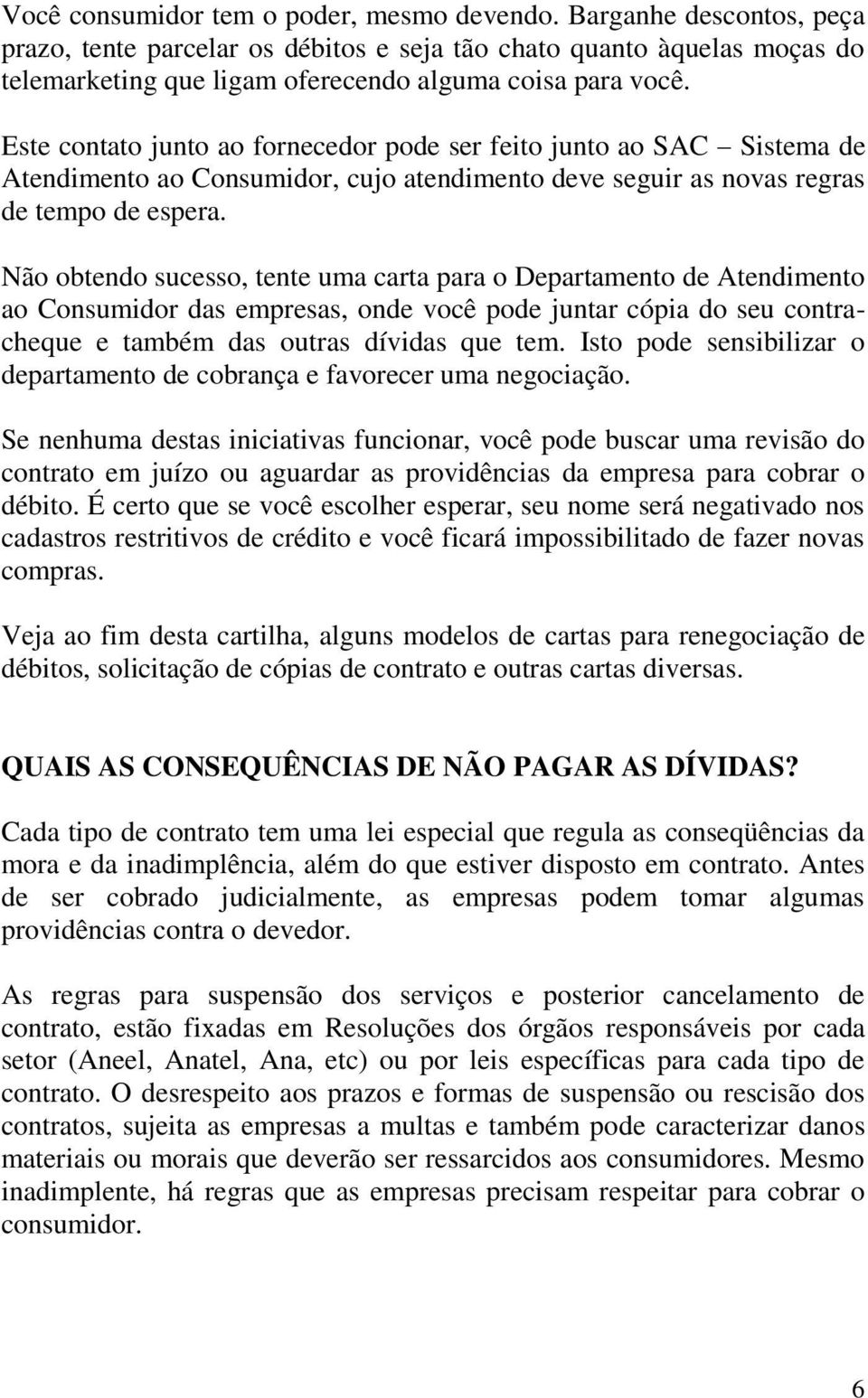 Este contato junto ao fornecedor pode ser feito junto ao SAC Sistema de Atendimento ao Consumidor, cujo atendimento deve seguir as novas regras de tempo de espera.