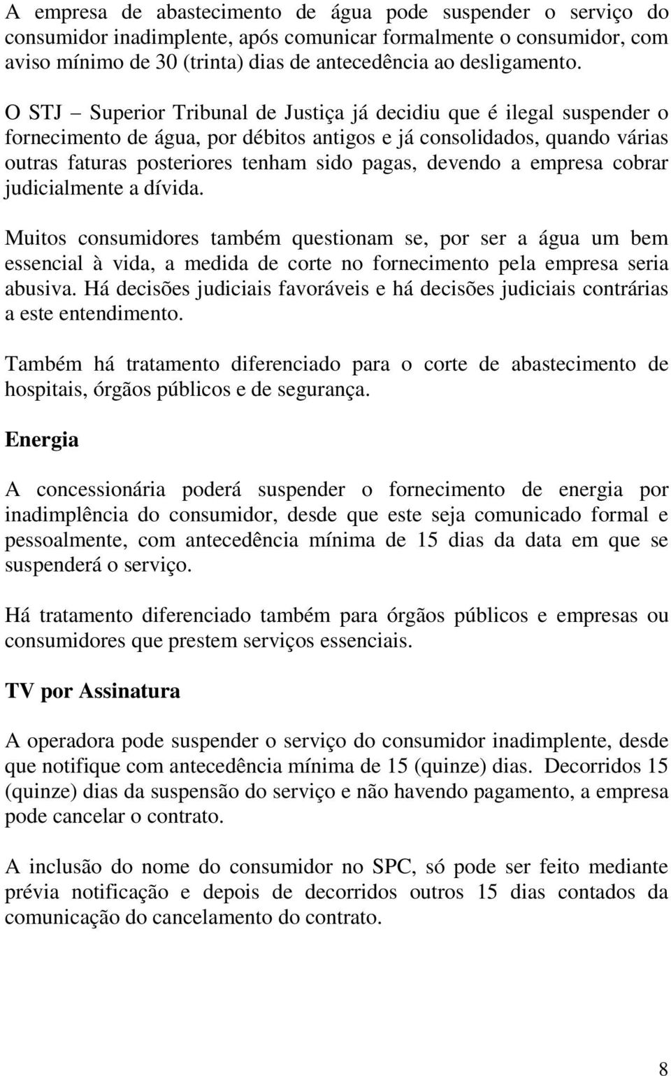 a empresa cobrar judicialmente a dívida. Muitos consumidores também questionam se, por ser a água um bem essencial à vida, a medida de corte no fornecimento pela empresa seria abusiva.