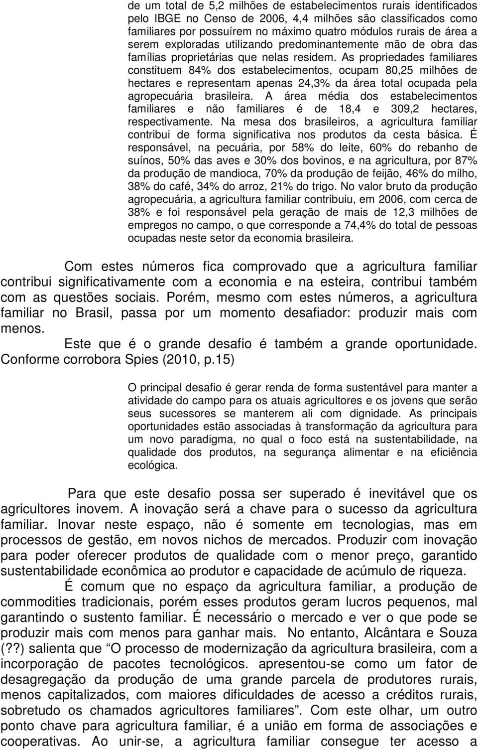 As propriedades familiares constituem 84% dos estabelecimentos, ocupam 80,25 milhões de hectares e representam apenas 24,3% da área total ocupada pela agropecuária brasileira.