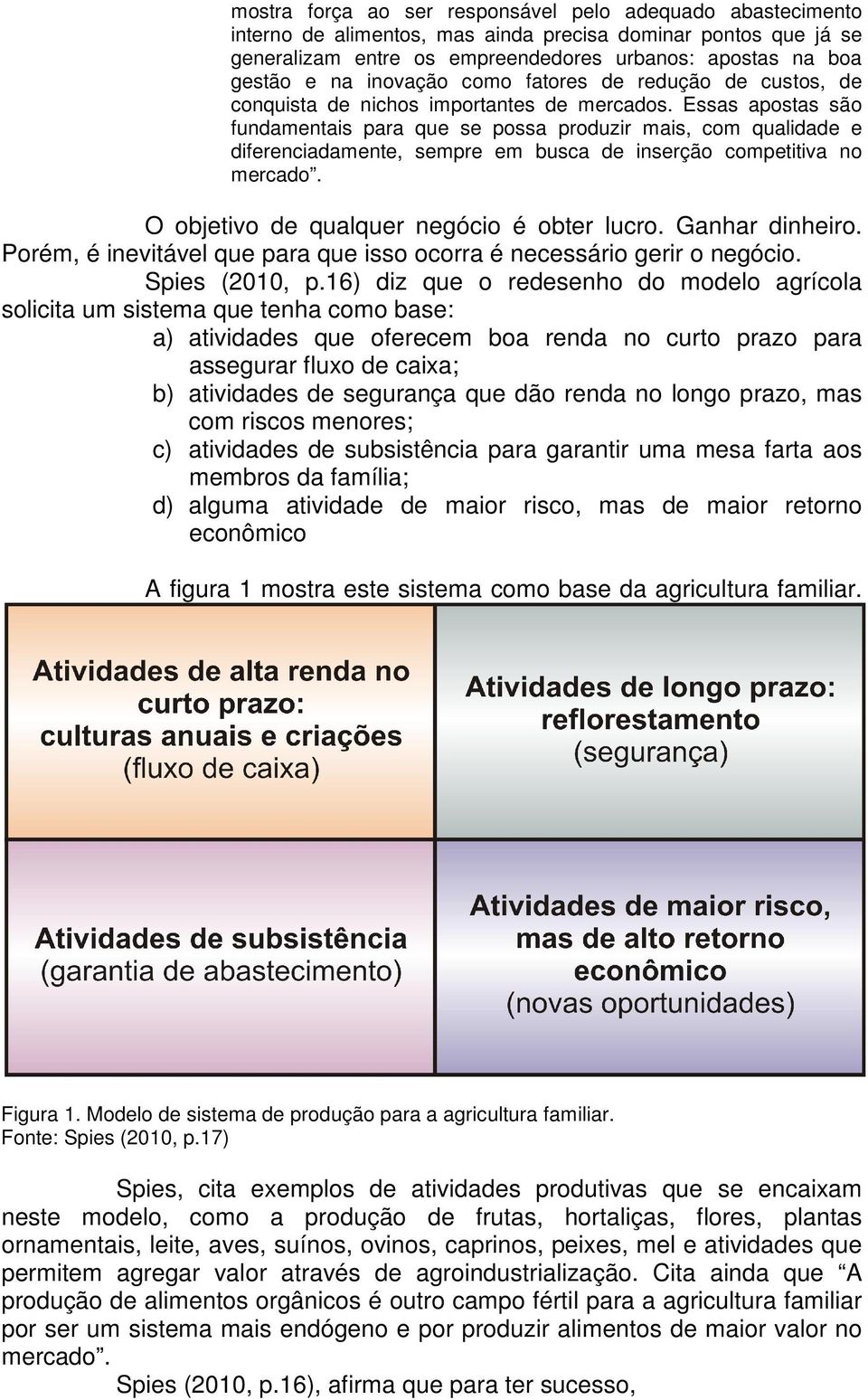 Essas apostas são fundamentais para que se possa produzir mais, com qualidade e diferenciadamente, sempre em busca de inserção competitiva no mercado. O objetivo de qualquer negócio é obter lucro.