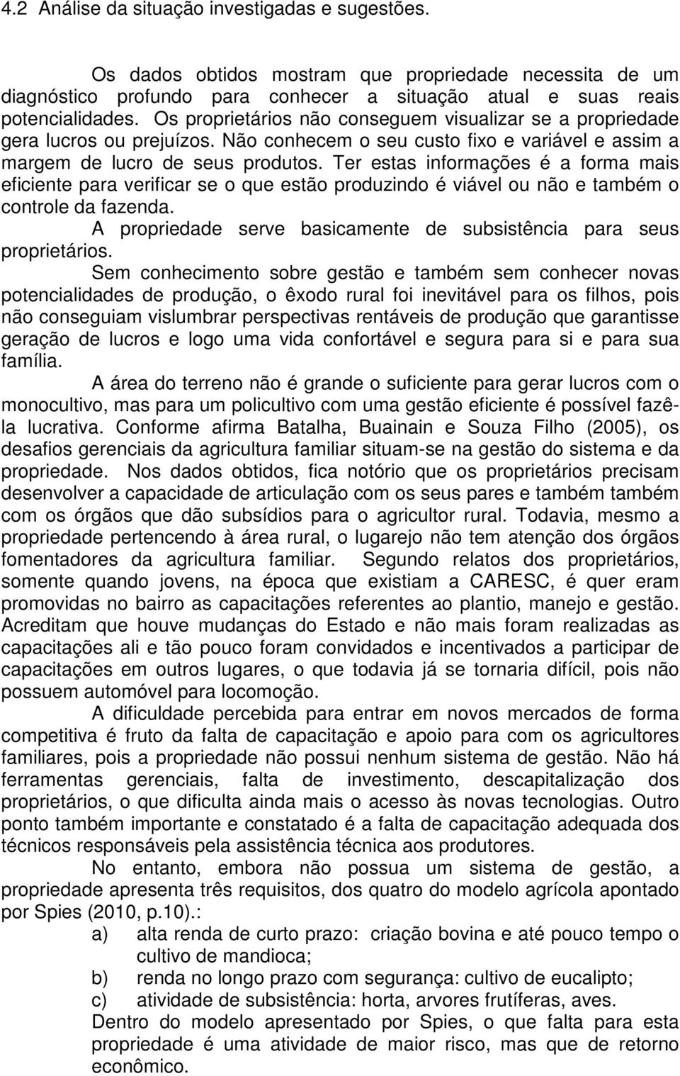 Ter estas informações é a forma mais eficiente para verificar se o que estão produzindo é viável ou não e também o controle da fazenda.