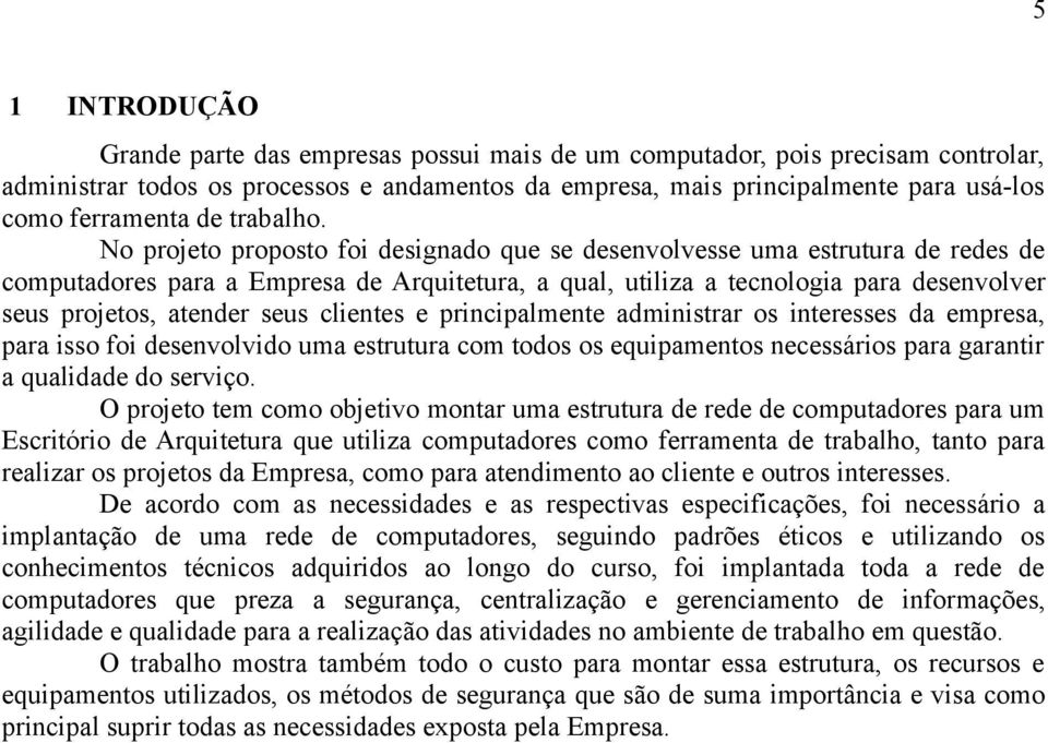 No projeto proposto foi designado que se desenvolvesse uma estrutura de redes de computadores para a Empresa de Arquitetura, a qual, utiliza a tecnologia para desenvolver seus projetos, atender seus