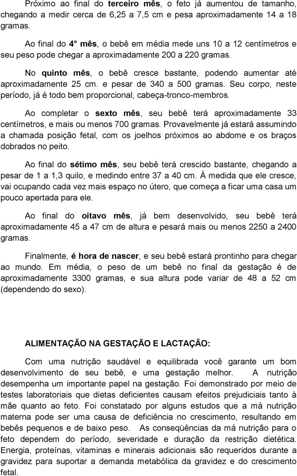 No quinto mês, o bebê cresce bastante, podendo aumentar até aproximadamente 25 cm. e pesar de 340 a 500 gramas. Seu corpo, neste período, já é todo bem proporcional, cabeça-tronco-membros.