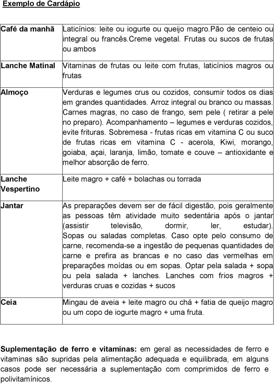 consumir todos os dias em grandes quantidades. Arroz integral ou branco ou massas. Carnes magras, no caso de frango, sem pele ( retirar a pele no preparo).