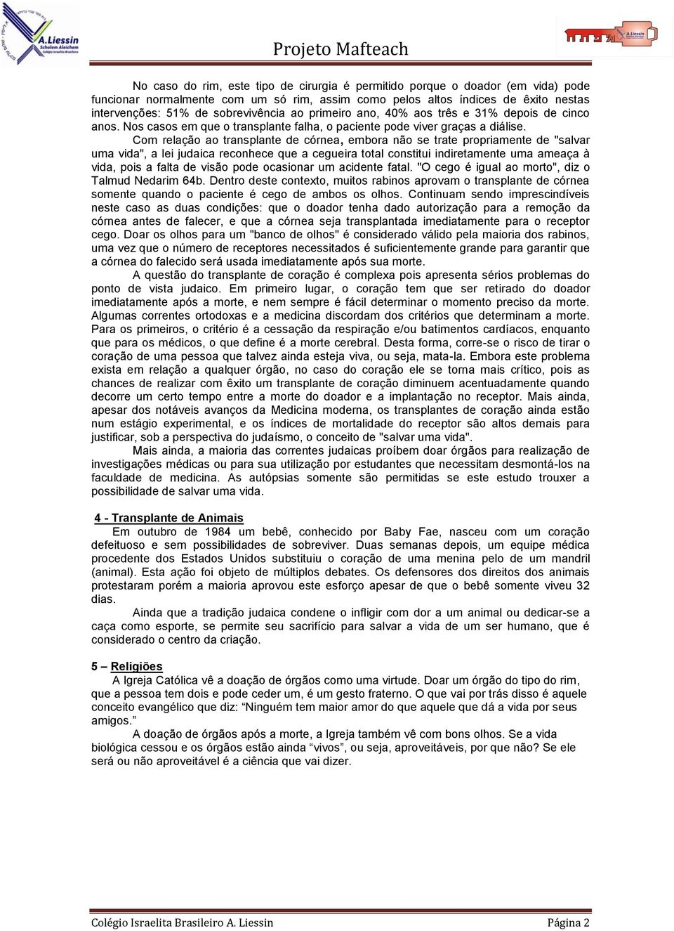 Com relação ao transplante de córnea, embora não se trate propriamente de "salvar uma vida", a lei judaica reconhece que a cegueira total constitui indiretamente uma ameaça à vida, pois a falta de