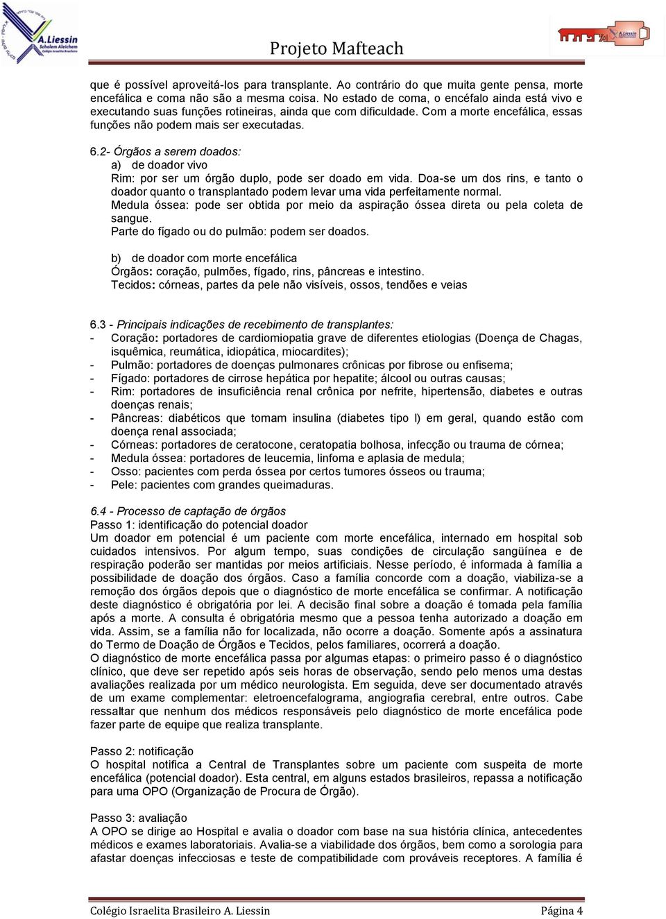 2- Órgãos a serem doados: a) de doador vivo Rim: por ser um órgão duplo, pode ser doado em vida. Doa-se um dos rins, e tanto o doador quanto o transplantado podem levar uma vida perfeitamente normal.