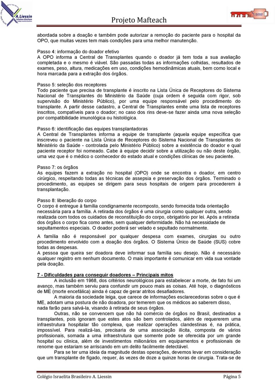 São passadas todas as informações colhidas, resultados de exames, peso, altura, medicações em uso, condições hemodinâmicas atuais, bem como local e hora marcada para a extração dos órgãos.