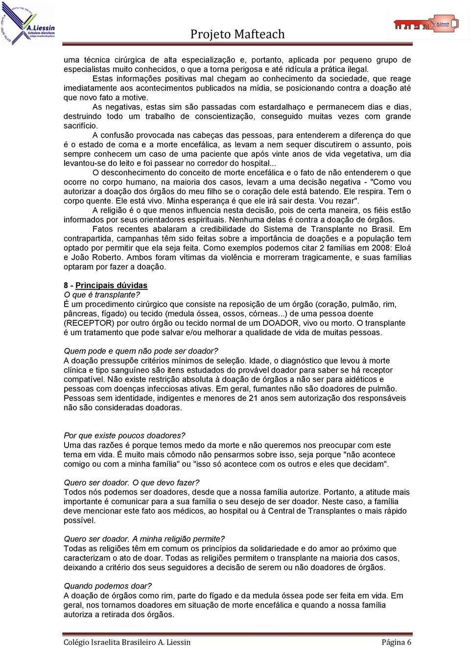 As negativas, estas sim são passadas com estardalhaço e permanecem dias e dias, destruindo todo um trabalho de conscientização, conseguido muitas vezes com grande sacrifício.