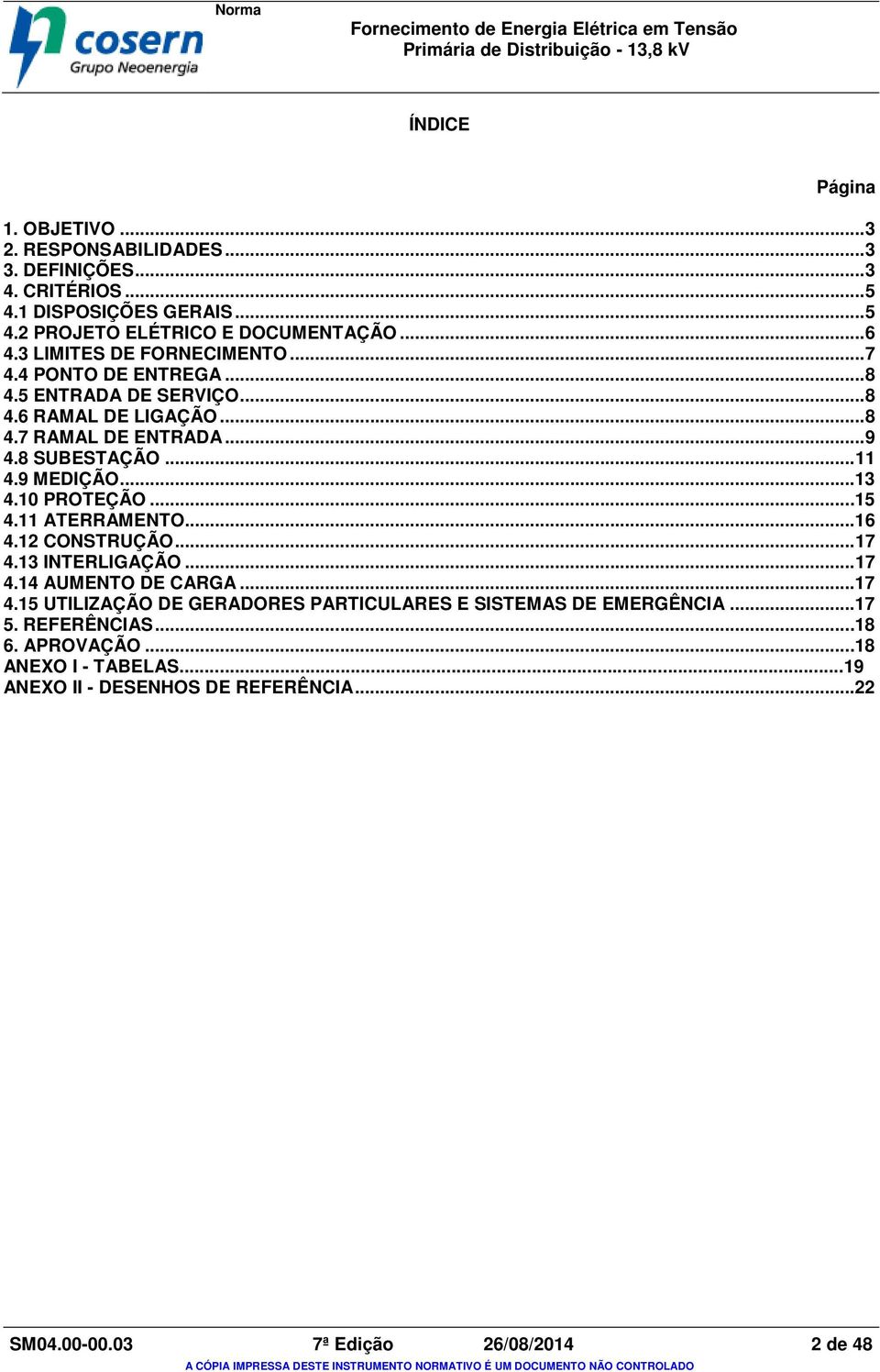 9 MEDIÇÃO... 13 4.10 PROTEÇÃO... 15 4.11 ATERRAMENTO... 16 4.12 CONSTRUÇÃO... 17 4.13 INTERLIGAÇÃO... 17 4.14 AUMENTO DE CARGA... 17 4.15 UTILIZAÇÃO DE GERADORES PARTICULARES E SISTEMAS DE EMERGÊNCIA.