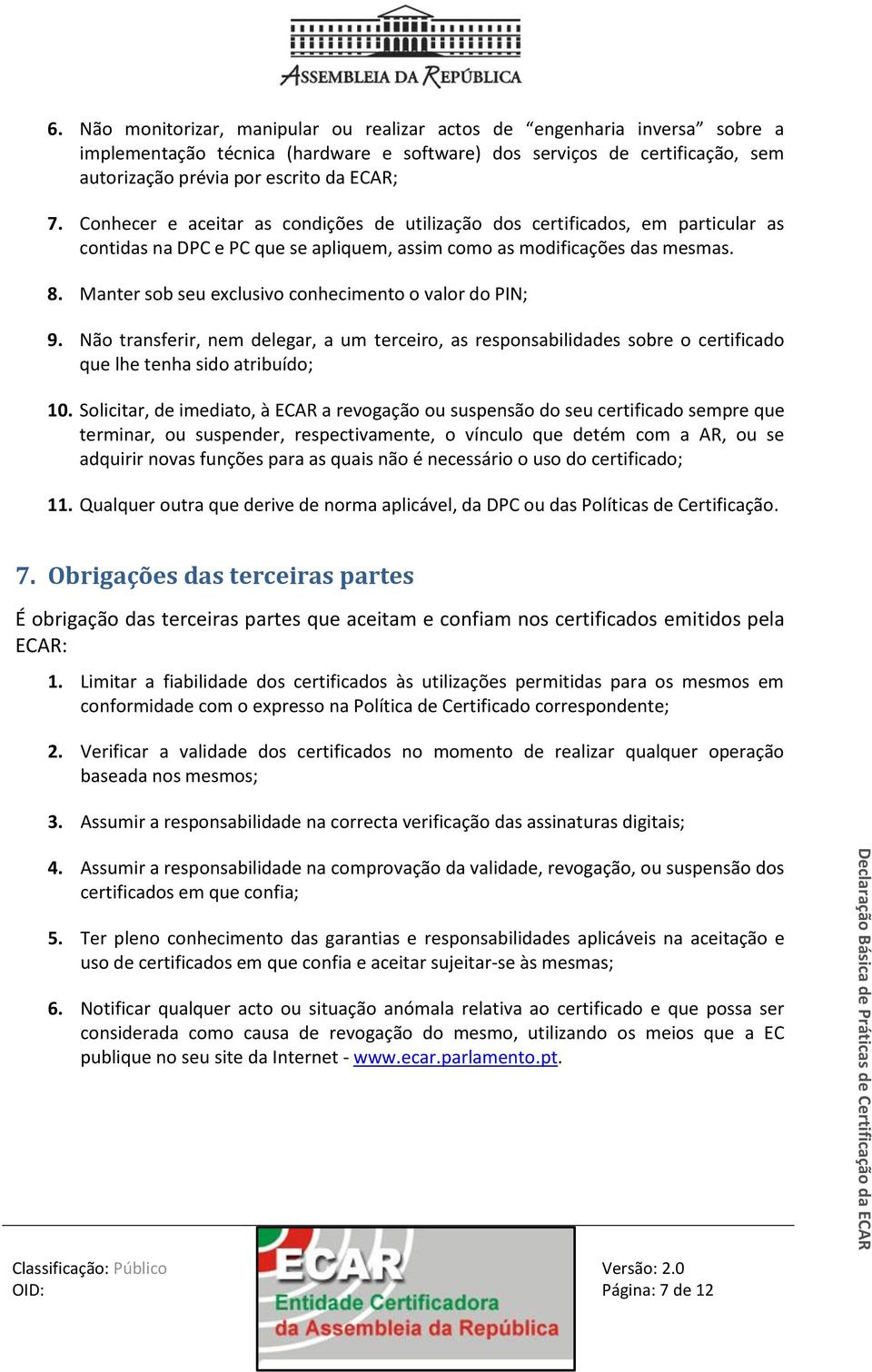 Manter sob seu exclusivo conhecimento o valor do PIN; 9. Não transferir, nem delegar, a um terceiro, as responsabilidades sobre o certificado que lhe tenha sido atribuído; 10.