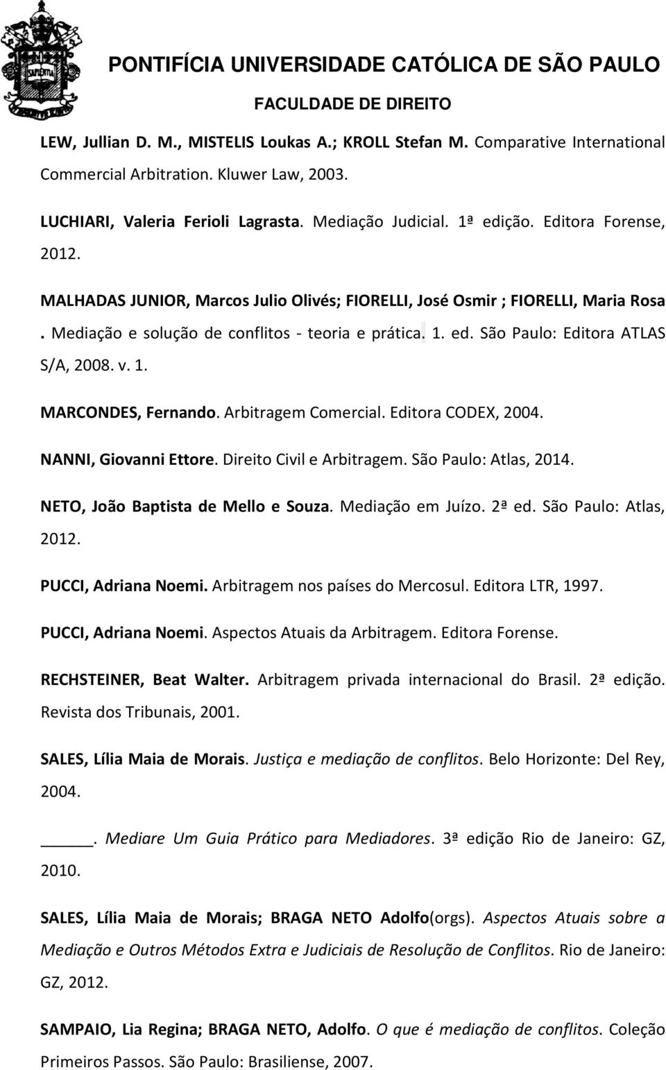 v. 1. MARCONDES, Fernando. Arbitragem Comercial. Editora CODEX, 2004. NANNI, Giovanni Ettore. Direito Civil e Arbitragem. São Paulo: Atlas, 2014. NETO, João Baptista de Mello e Souza.