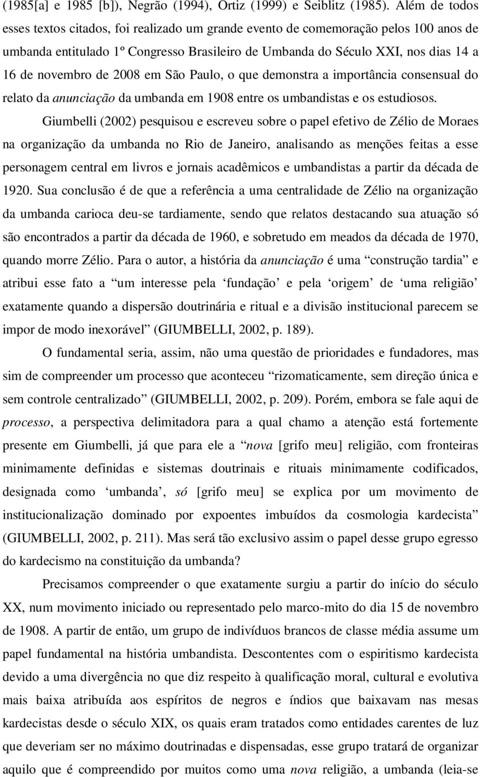 de 2008 em São Paulo, o que demonstra a importância consensual do relato da anunciação da umbanda em 1908 entre os umbandistas e os estudiosos.