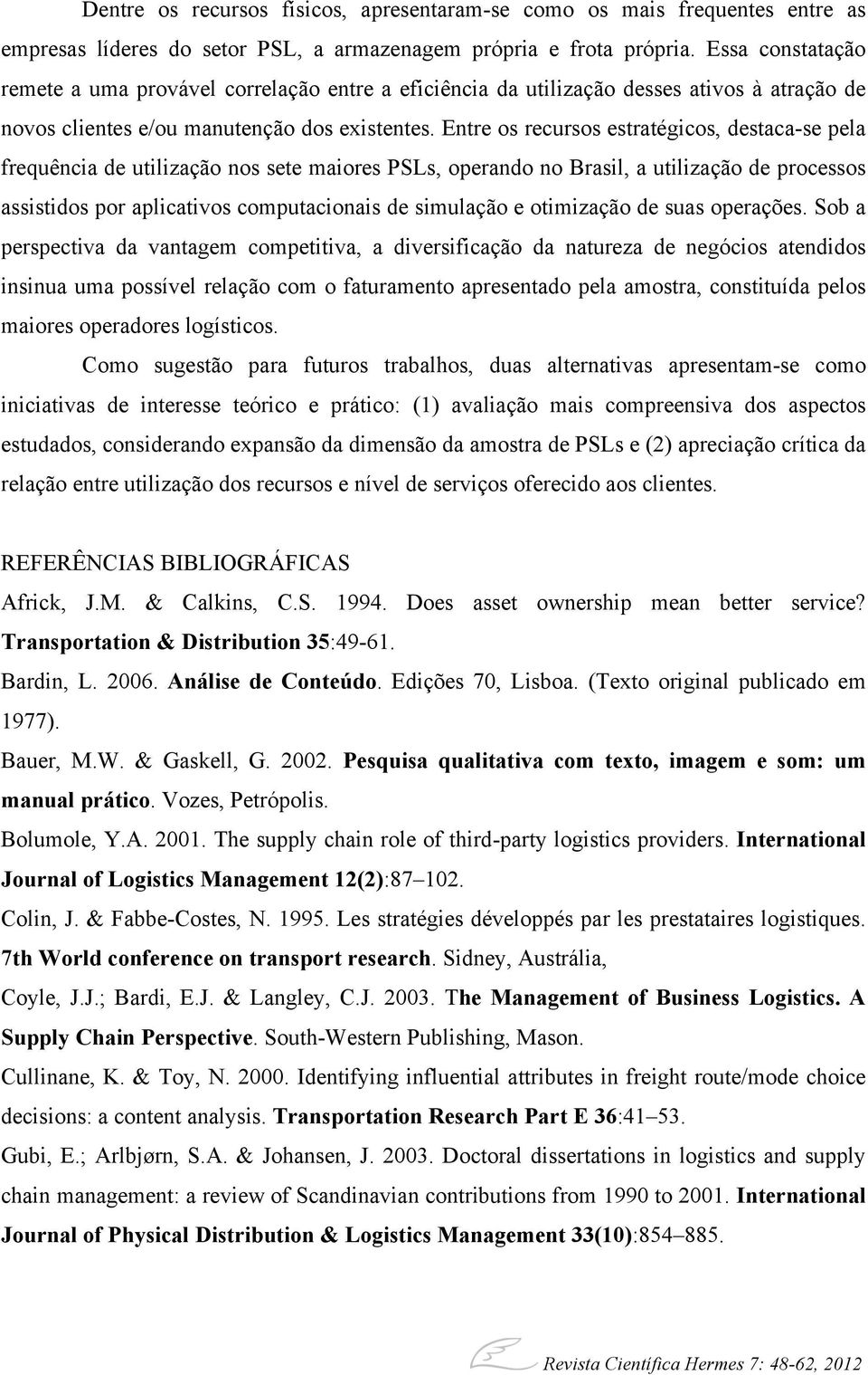 Entre os recursos estratégicos, destaca-se pela frequência de utilização nos sete maiores PSLs, operando no Brasil, a utilização de processos assistidos por aplicativos computacionais de simulação e