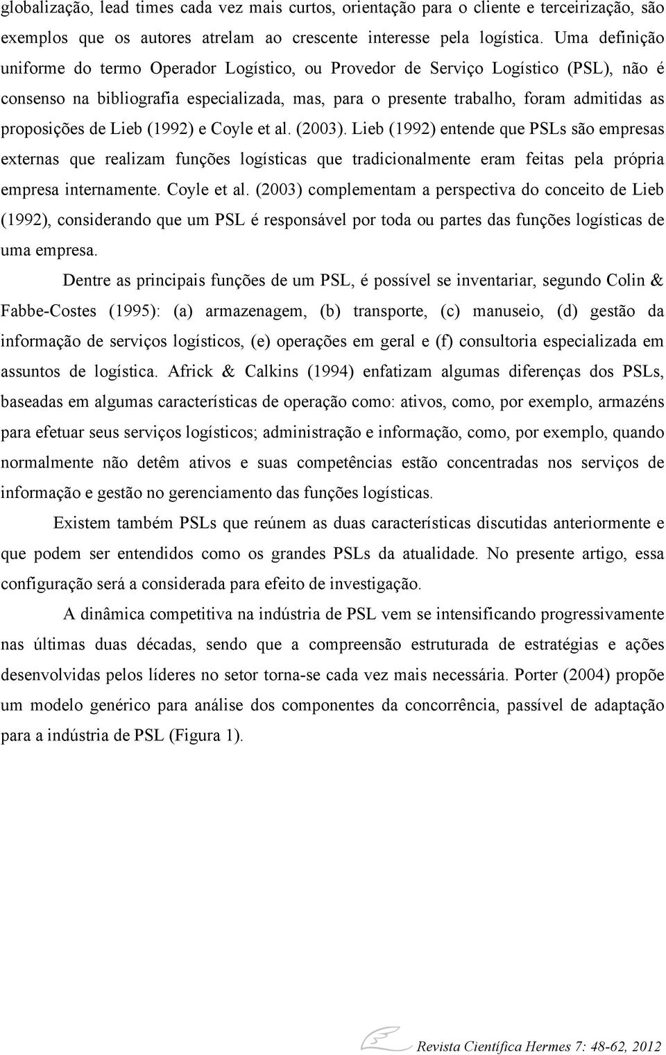 de Lieb (1992) e Coyle et al. (2003). Lieb (1992) entende que PSLs são empresas externas que realizam funções logísticas que tradicionalmente eram feitas pela própria empresa internamente.