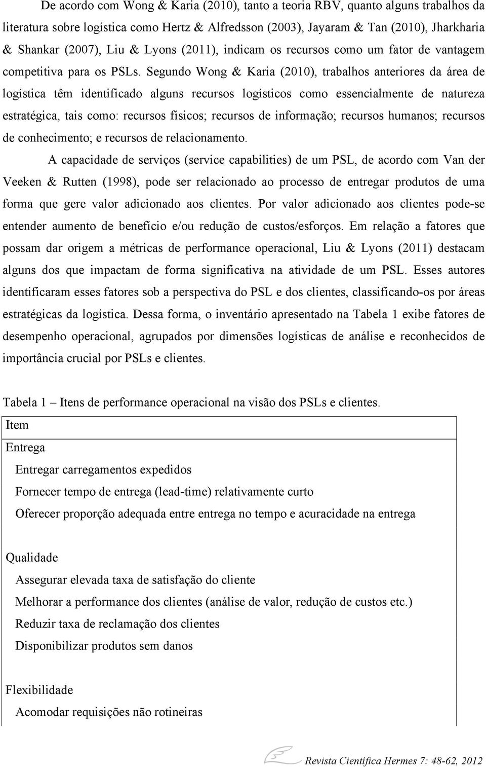 Segundo Wong & Karia (2010), trabalhos anteriores da área de logística têm identificado alguns recursos logísticos como essencialmente de natureza estratégica, tais como: recursos físicos; recursos