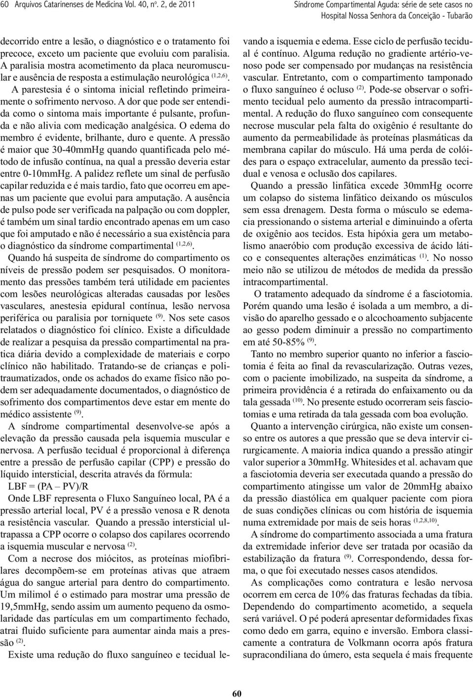 A dor que pode ser entendida como o sintoma mais importante é pulsante, profunda e não alivia com medicação analgésica. O edema do membro é evidente, brilhante, duro e quente.