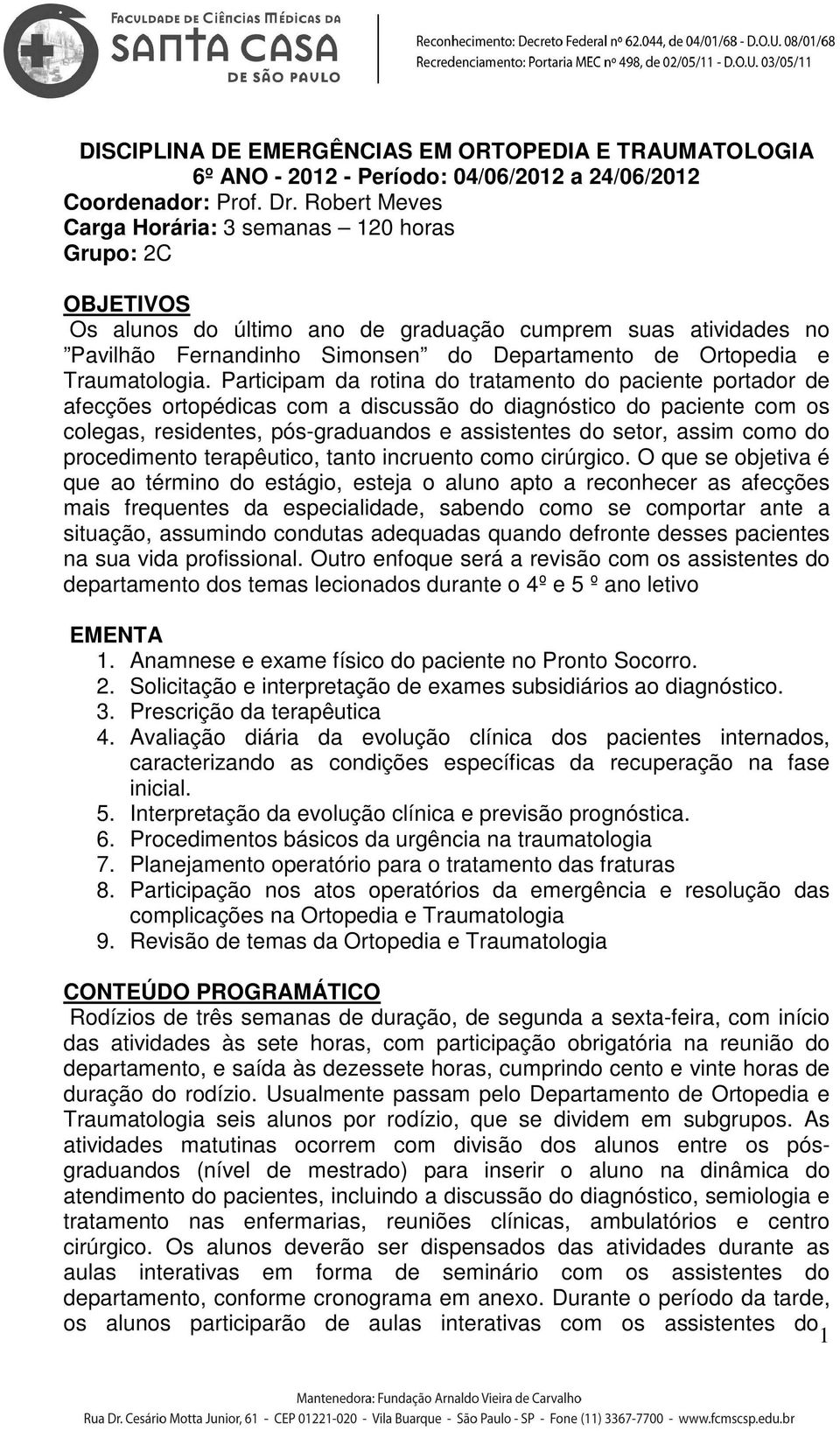 Participam da rotina do tratamento do paciente portador de afecções ortopédicas com a discussão do diagnóstico do paciente com os colegas, residentes, pós-graduandos e assistentes do setor, assim