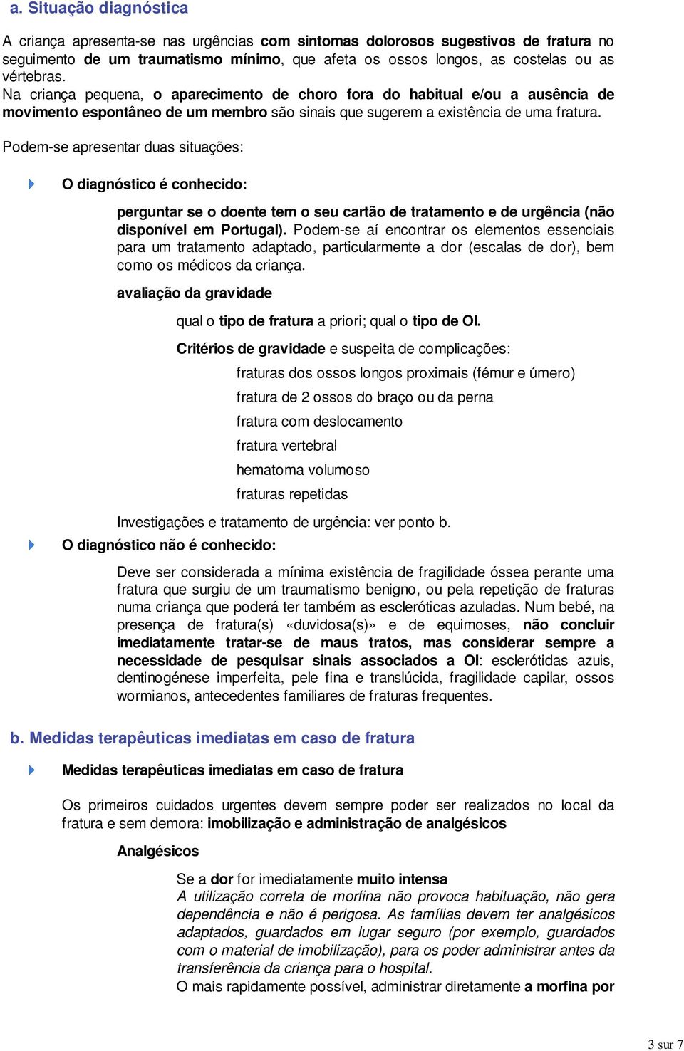 Na criança pequena, o aparecimento de choro fora do habitual e/ou a ausência de movimento espontâneo de um membro são sinais que sugerem a existência de uma fratura.