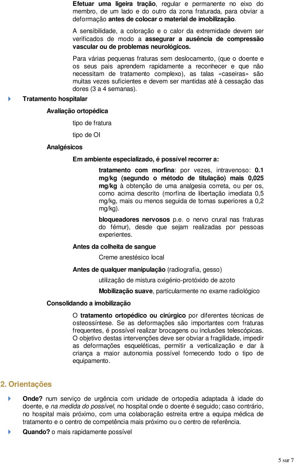 Para várias pequenas fraturas sem deslocamento, (que o doente e os seus pais aprendem rapidamente a reconhecer e que não necessitam de tratamento complexo), as talas «caseiras» são muitas vezes