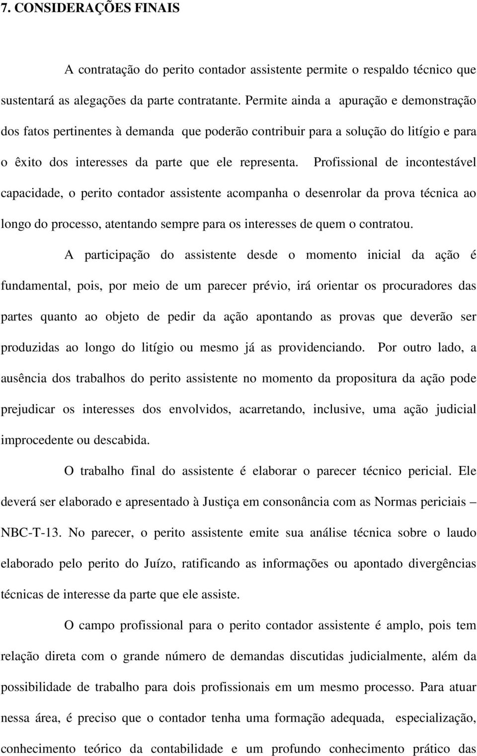 Profissional de incontestável capacidade, o perito contador assistente acompanha o desenrolar da prova técnica ao longo do processo, atentando sempre para os interesses de quem o contratou.