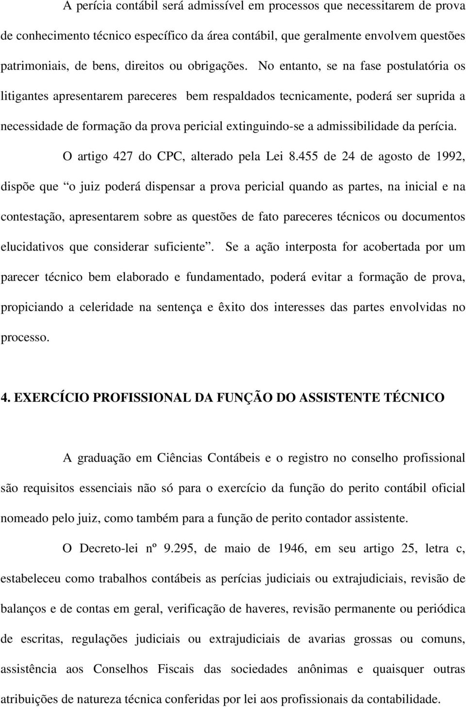 No entanto, se na fase postulatória os litigantes apresentarem pareceres bem respaldados tecnicamente, poderá ser suprida a necessidade de formação da prova pericial extinguindo-se a admissibilidade