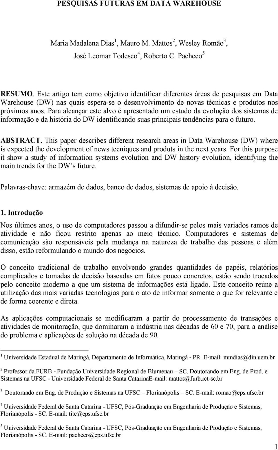 Para alcançar este alvo é apresentado um estudo da evolução dos sistemas de informação e da história do DW identificando suas principais tendências para o futuro. ABSTRACT.