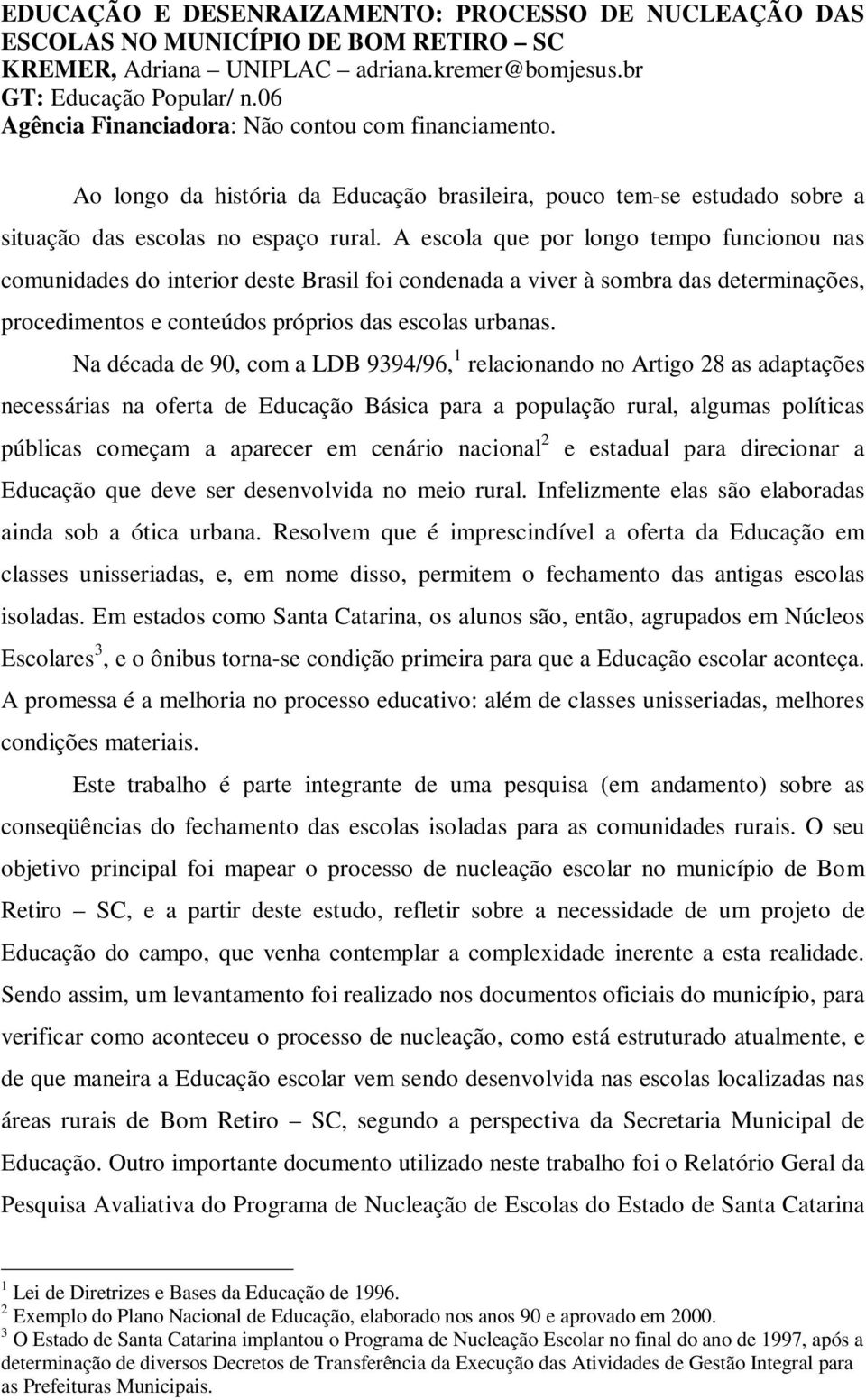 A escola que por longo tempo funcionou nas comunidades do interior deste Brasil foi condenada a viver à sombra das determinações, procedimentos e conteúdos próprios das escolas urbanas.