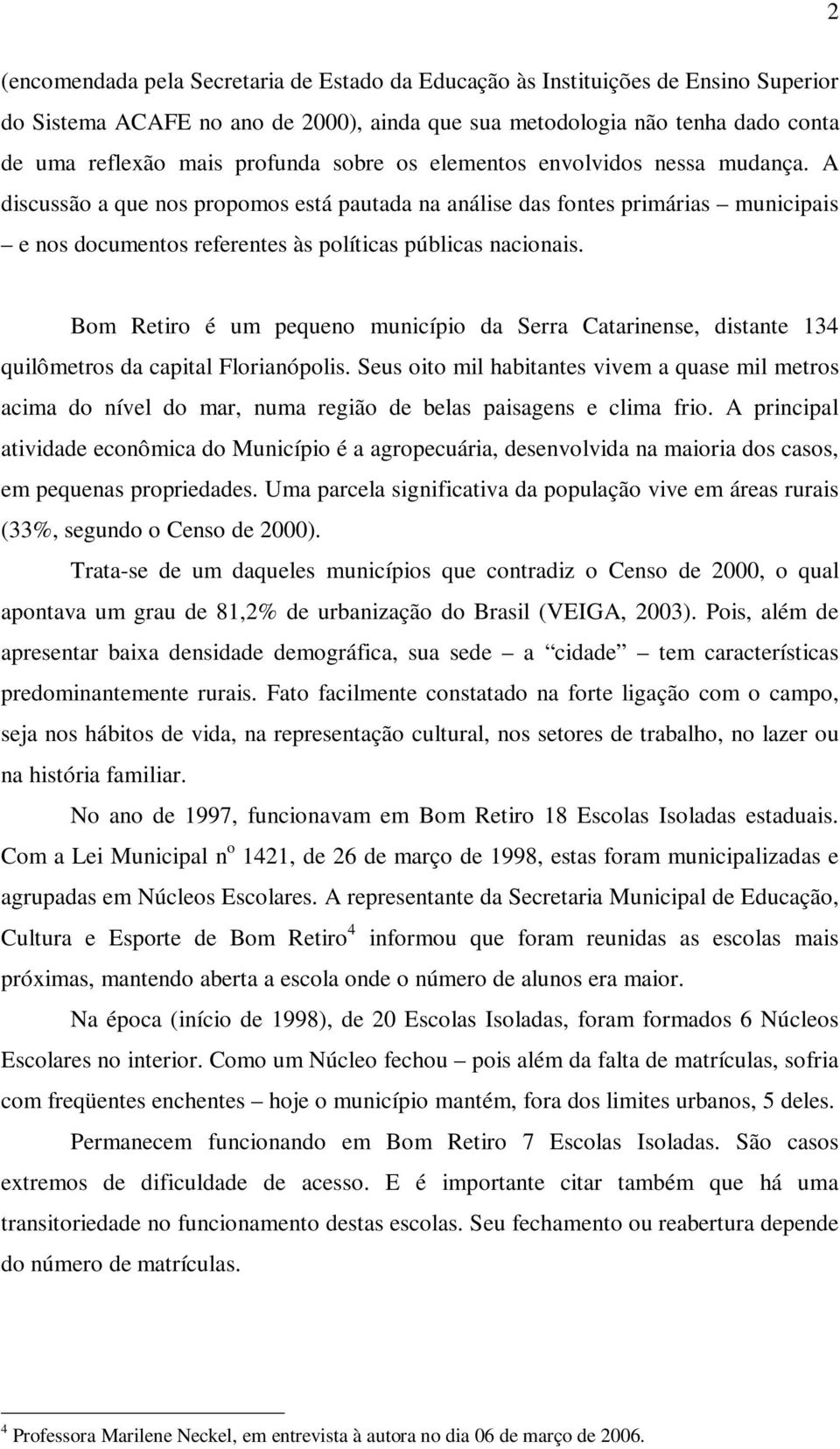 Bom Retiro é um pequeno município da Serra Catarinense, distante 134 quilômetros da capital Florianópolis.