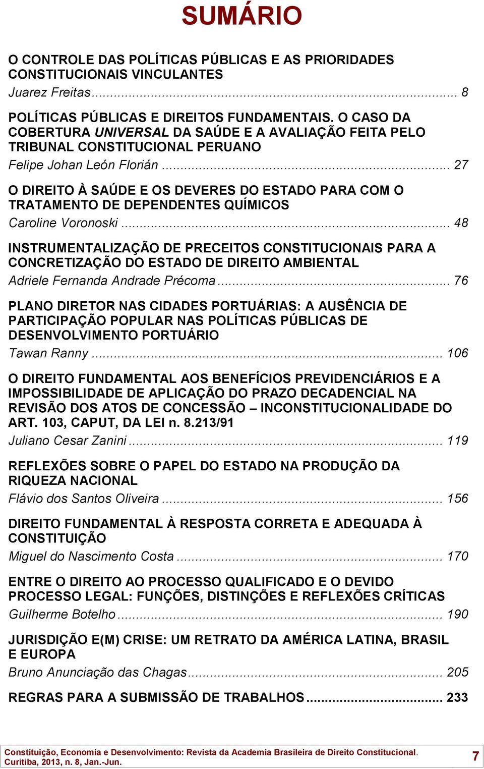 .. 27 O DIREITO À SAÚDE E OS DEVERES DO ESTADO PARA COM O TRATAMENTO DE DEPENDENTES QUÍMICOS Caroline Voronoski.